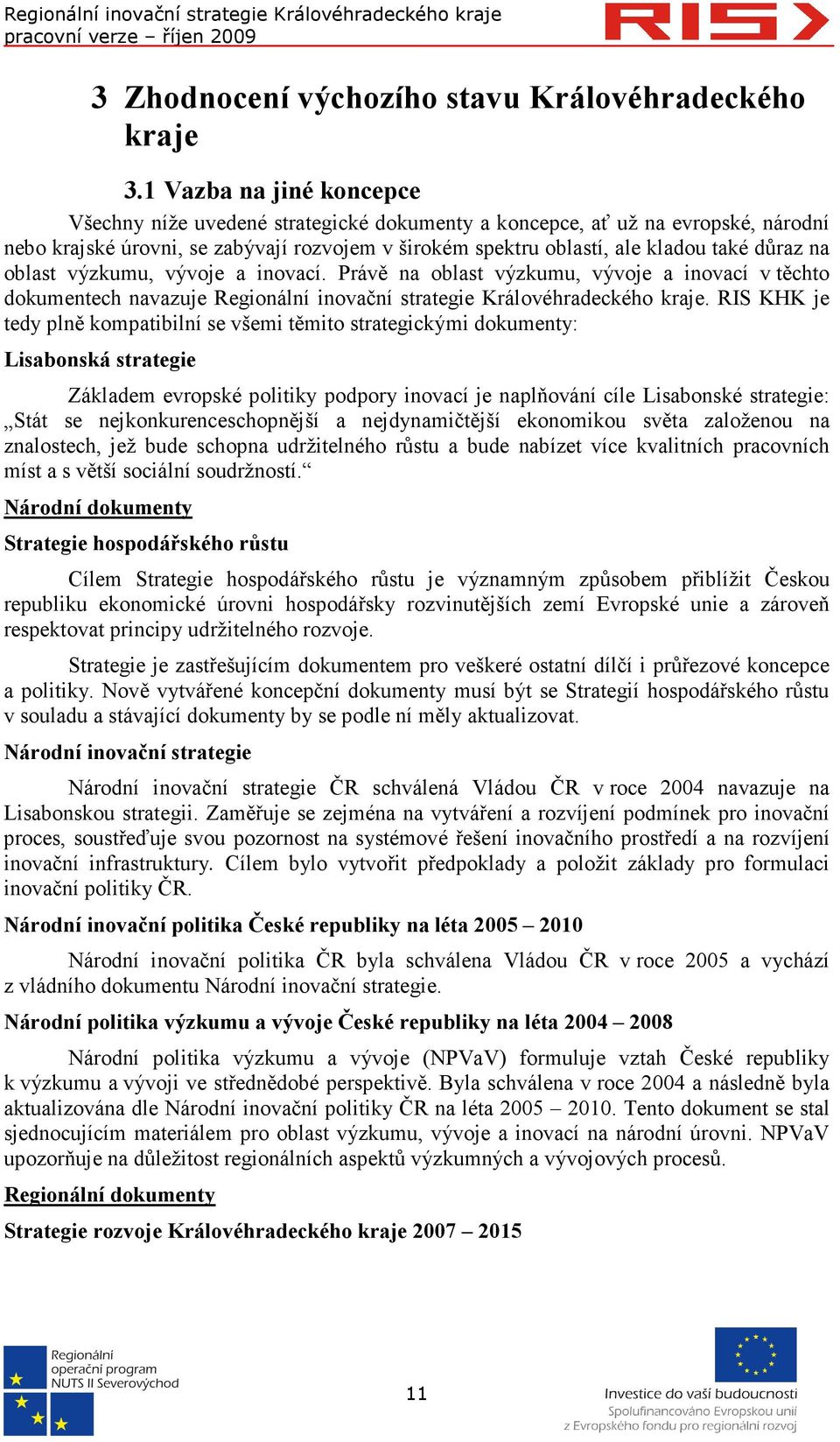 na oblast výzkumu, vývoje a inovací. Právě na oblast výzkumu, vývoje a inovací v těchto dokumentech navazuje Regionální inovační strategie Královéhradeckého kraje.