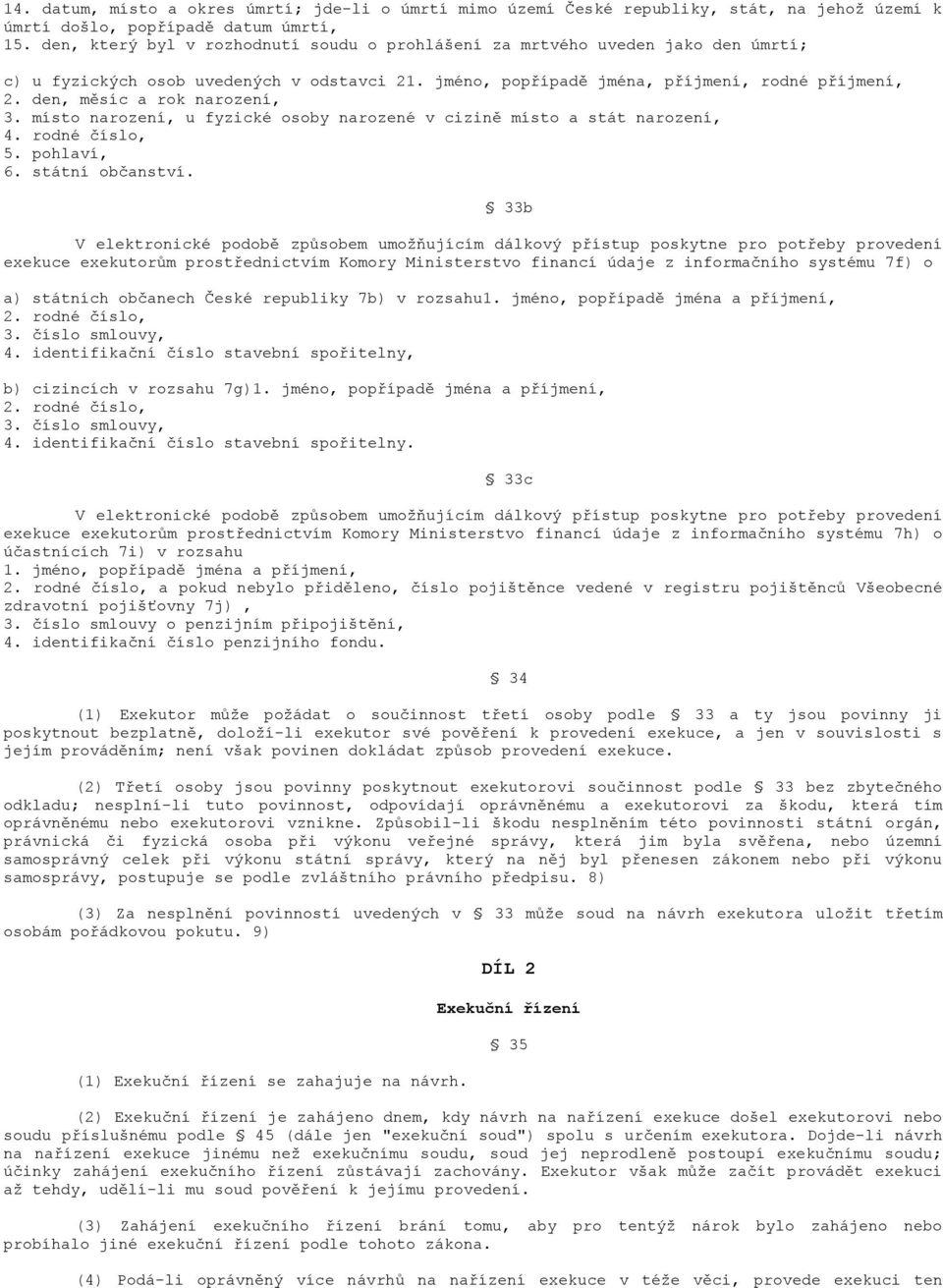 den, měsíc a rok narození, 3. místo narození, u fyzické osoby narozené v cizině místo a stát narození, 4. rodné číslo, 5. pohlaví, 6. státní občanství.