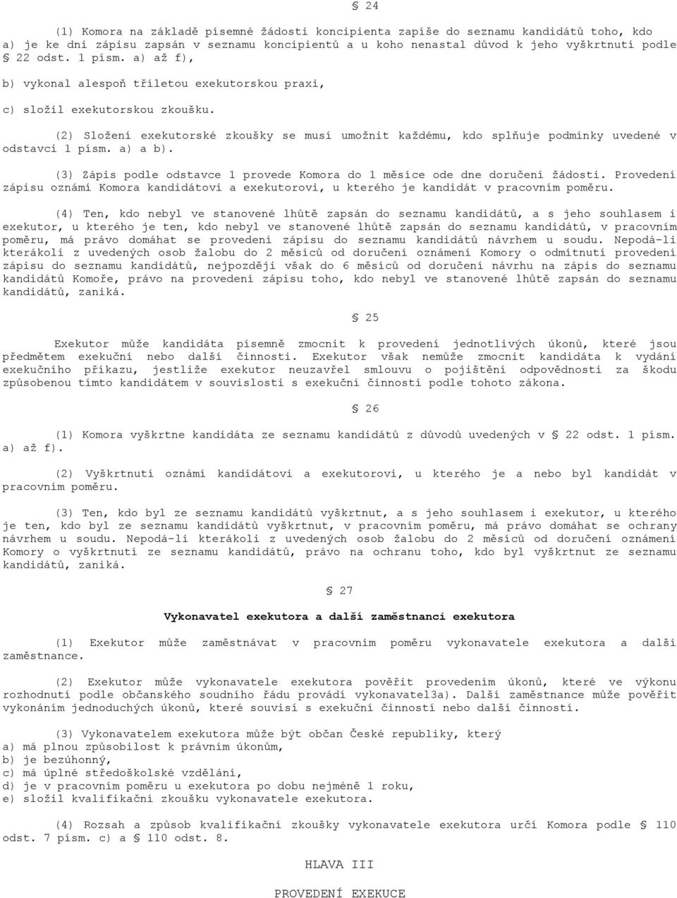 (2) Sloţení exekutorské zkoušky se musí umoţnit kaţdému, kdo splňuje podmínky uvedené v odstavci 1 písm. a) a b). (3) Zápis podle odstavce 1 provede Komora do 1 měsíce ode dne doručení ţádosti.