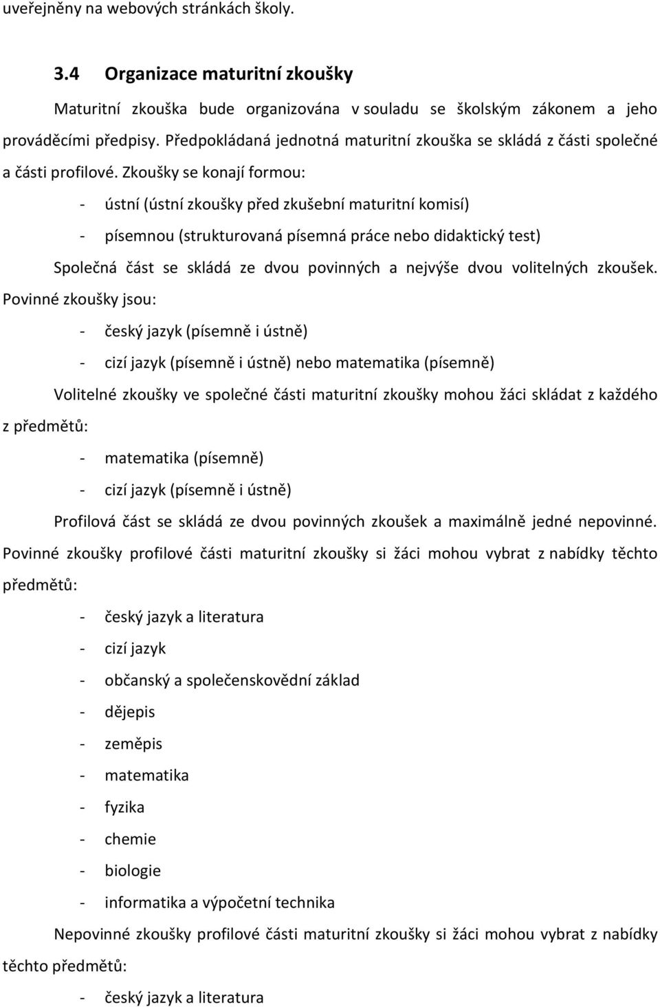 Zkoušky se konají formou: - ústní (ústní zkoušky před zkušební maturitní komisí) - písemnou (strukturovaná písemná práce nebo didaktický test) Společná část se skládá ze dvou povinných a nejvýše dvou