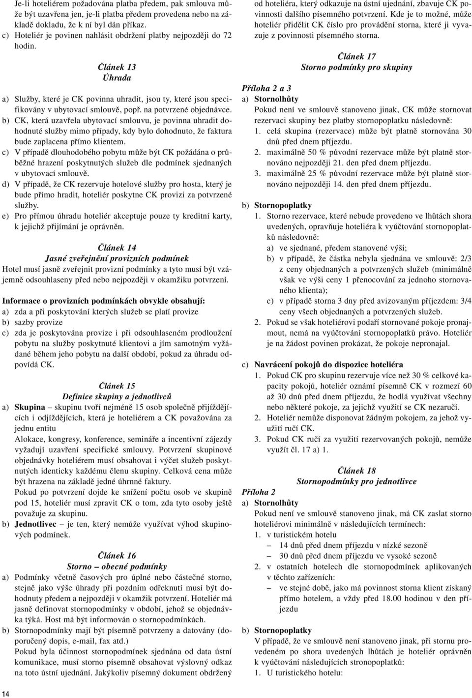 na potvrzené objednávce. b) CK, která uzavfiela ubytovací smlouvu, je povinna uhradit dohodnuté sluïby mimo pfiípady, kdy bylo dohodnuto, Ïe faktura bude zaplacena pfiímo klientem.