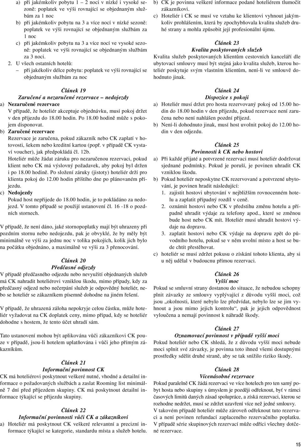 U v ech ostatních hotelû: pfii jakékoliv délce pobytu: poplatek ve v i rovnající se objednan m sluïbám za noc âlánek 19 Zaruãené a nezaruãené rezervace nedojezdy a) Nezaruãené rezervace V pfiípadû,