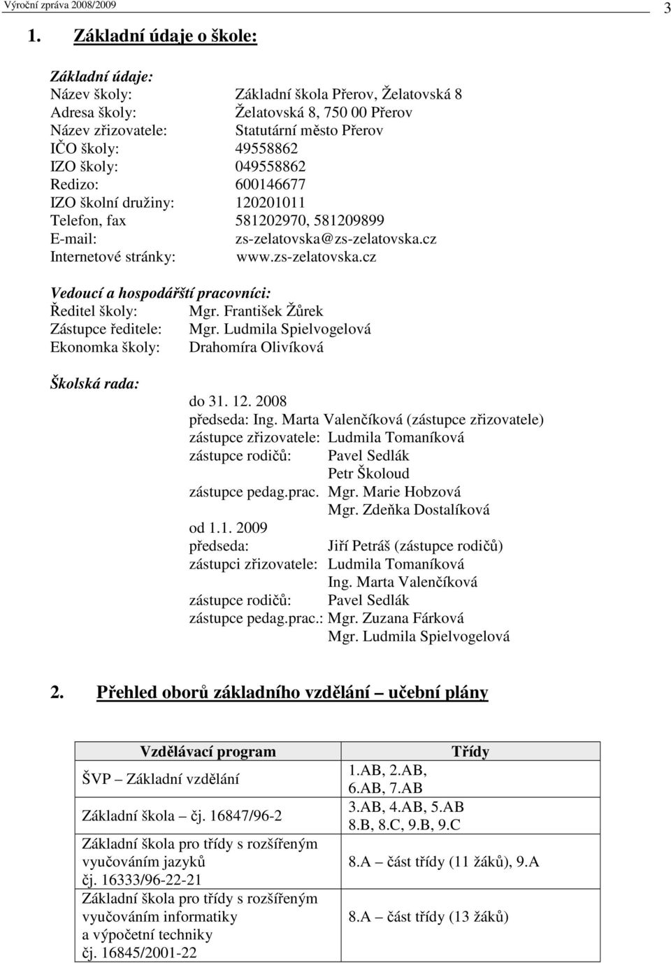 František Žůrek Zástupce ředitele: Mgr. Ludmila Spielvogelová Ekonomka školy: Drahomíra Olivíková Školská rada: do 31. 12. 2008 předseda: Ing.