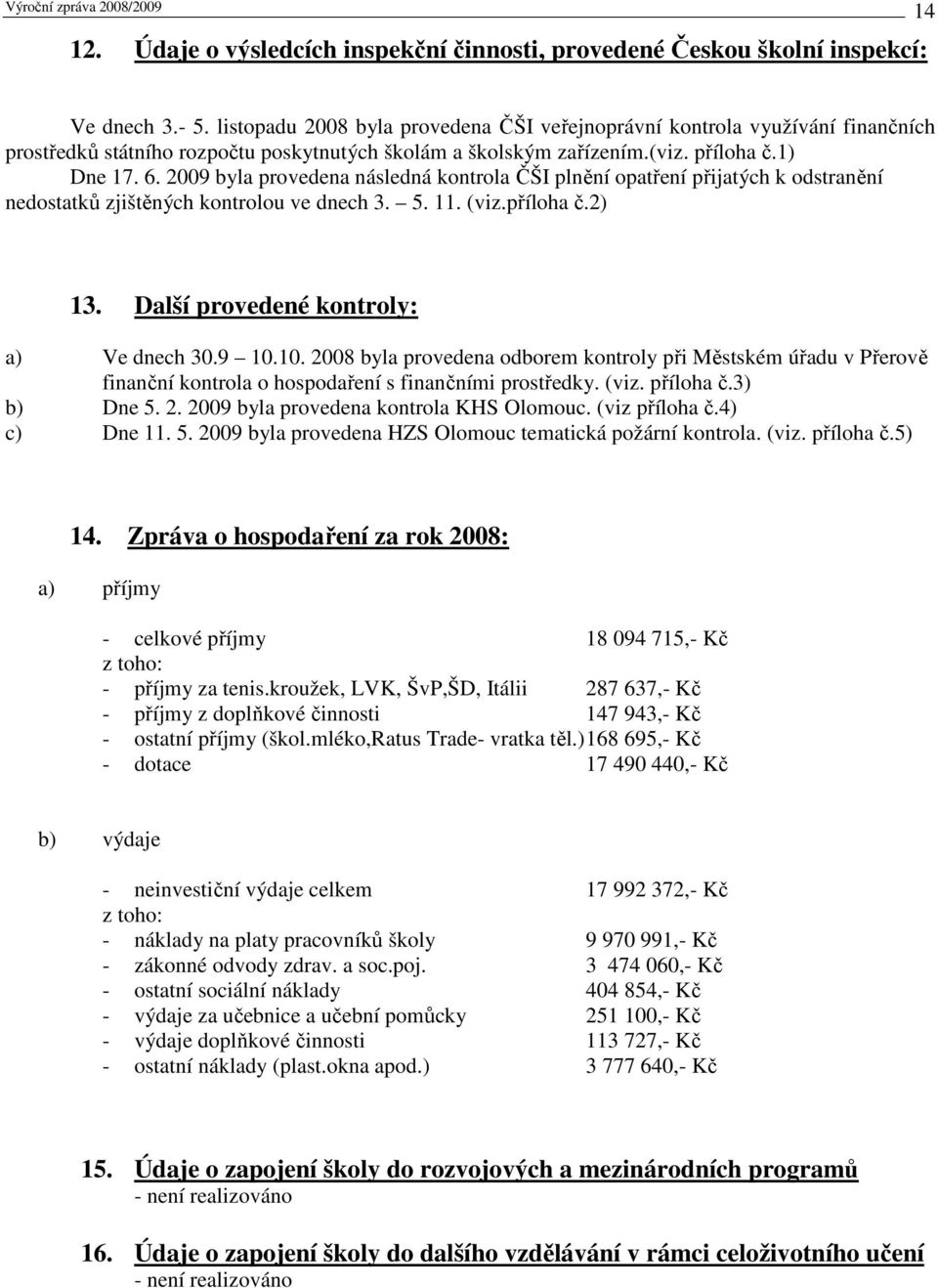 2009 byla provedena následná kontrola ČŠI plnění opatření přijatých k odstranění nedostatků zjištěných kontrolou ve dnech 3. 5. 11. (viz.příloha č.2) 13. Další provedené kontroly: a) Ve dnech 30.9 10.