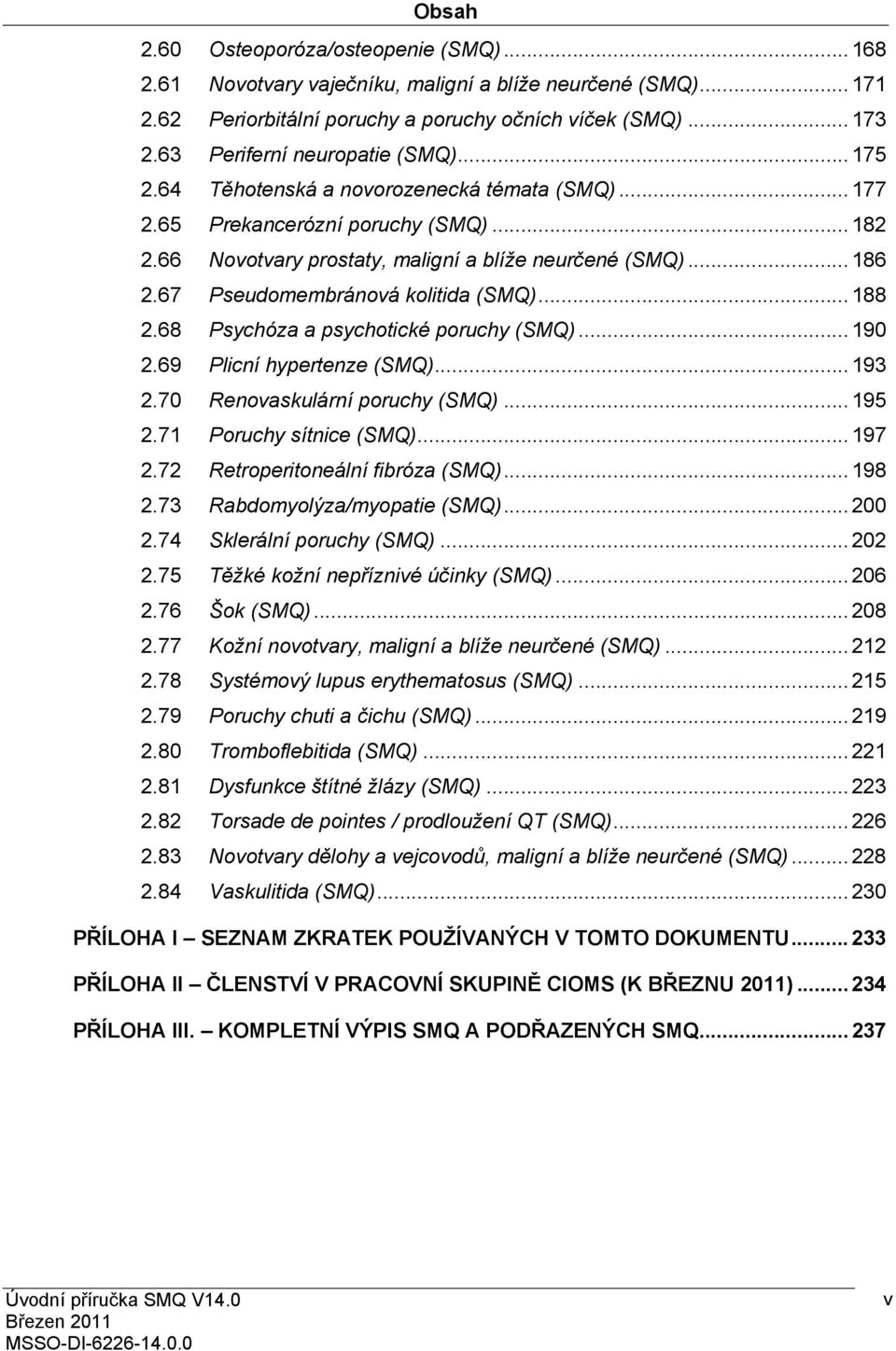 67 Pseudomembránová kolitida (SMQ)... 188 2.68 Psychóza a psychotické poruchy (SMQ)... 190 2.69 Plicní hypertenze (SMQ)... 193 2.70 Renovaskulární poruchy (SMQ)... 195 2.71 Poruchy sítnice (SMQ).