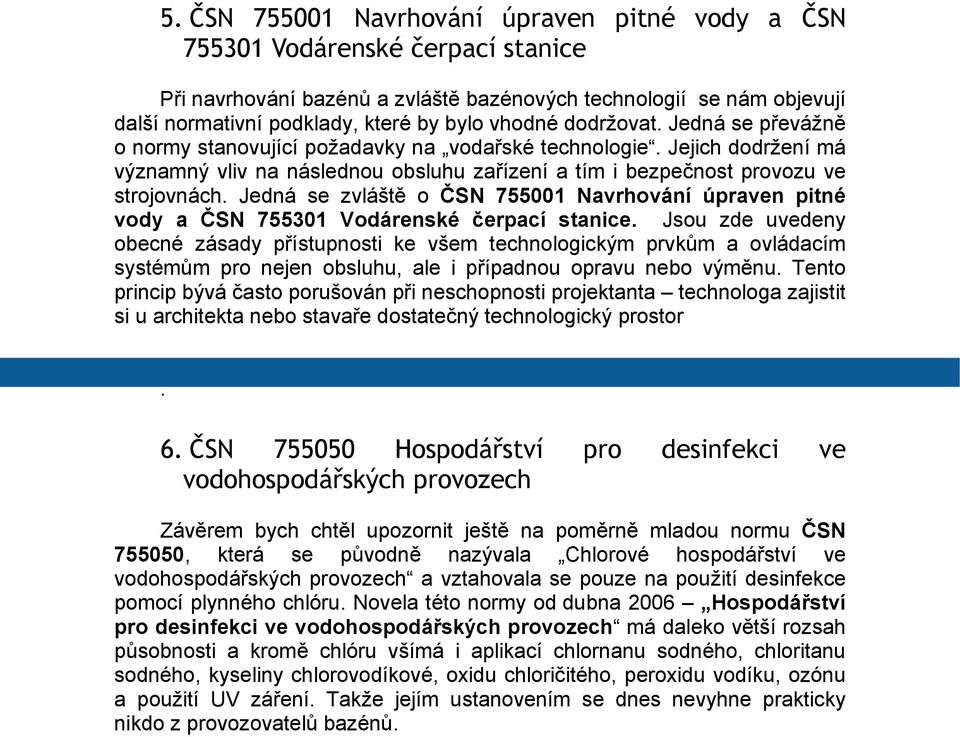 Jedná se zvláště o ČSN 755001 Navrhování úpraven pitné vody a ČSN 755301 Vodárenské čerpací stanice.