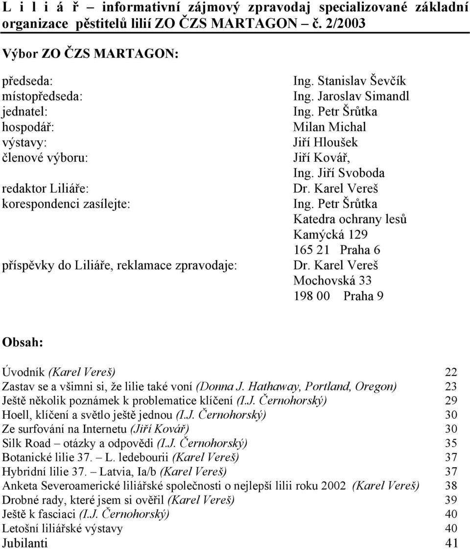 Stanislav Ševčík Ing. Jaroslav Simandl Ing. Petr Šrůtka Milan Michal Jiří Hloušek Jiří Kovář, Ing. Jiří Svoboda Dr. Karel Vereš Ing. Petr Šrůtka Katedra ochrany lesů Kamýcká 129 165 21 Praha 6 Dr.