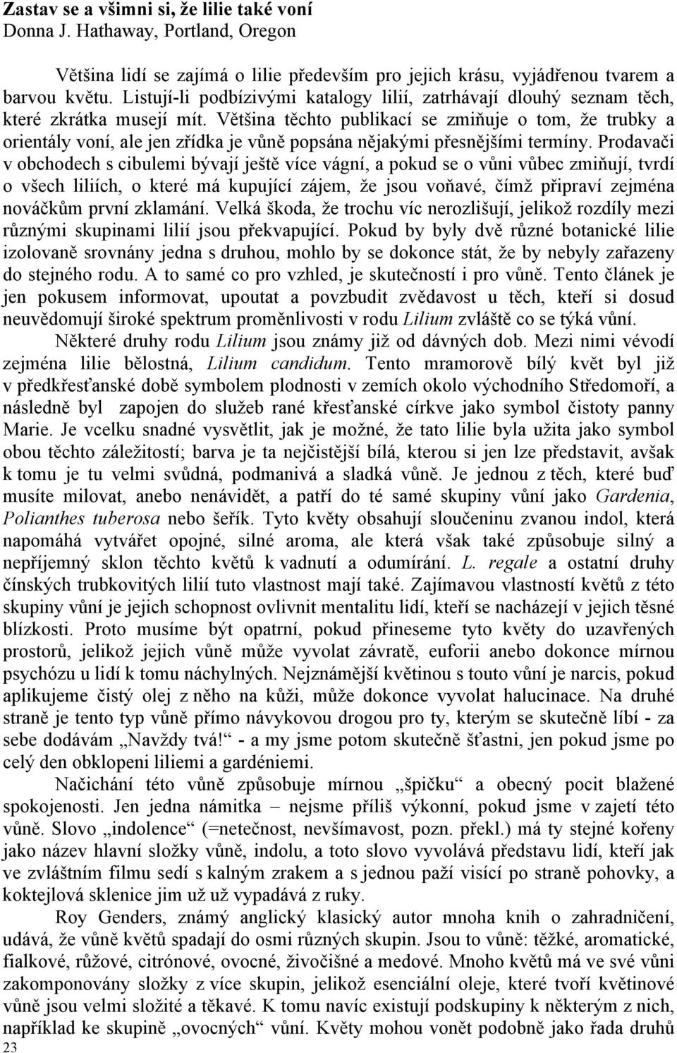 Většina těchto publikací se zmiňuje o tom, že trubky a orientály voní, ale jen zřídka je vůně popsána nějakými přesnějšími termíny.