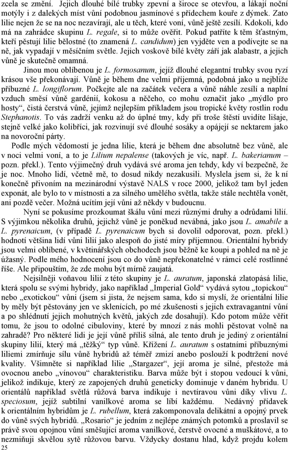 Pokud patříte k těm šťastným, kteří pěstují lilie bělostné (to znamená L. candidum) jen vyjděte ven a podívejte se na ně, jak vypadají v měsíčním světle.