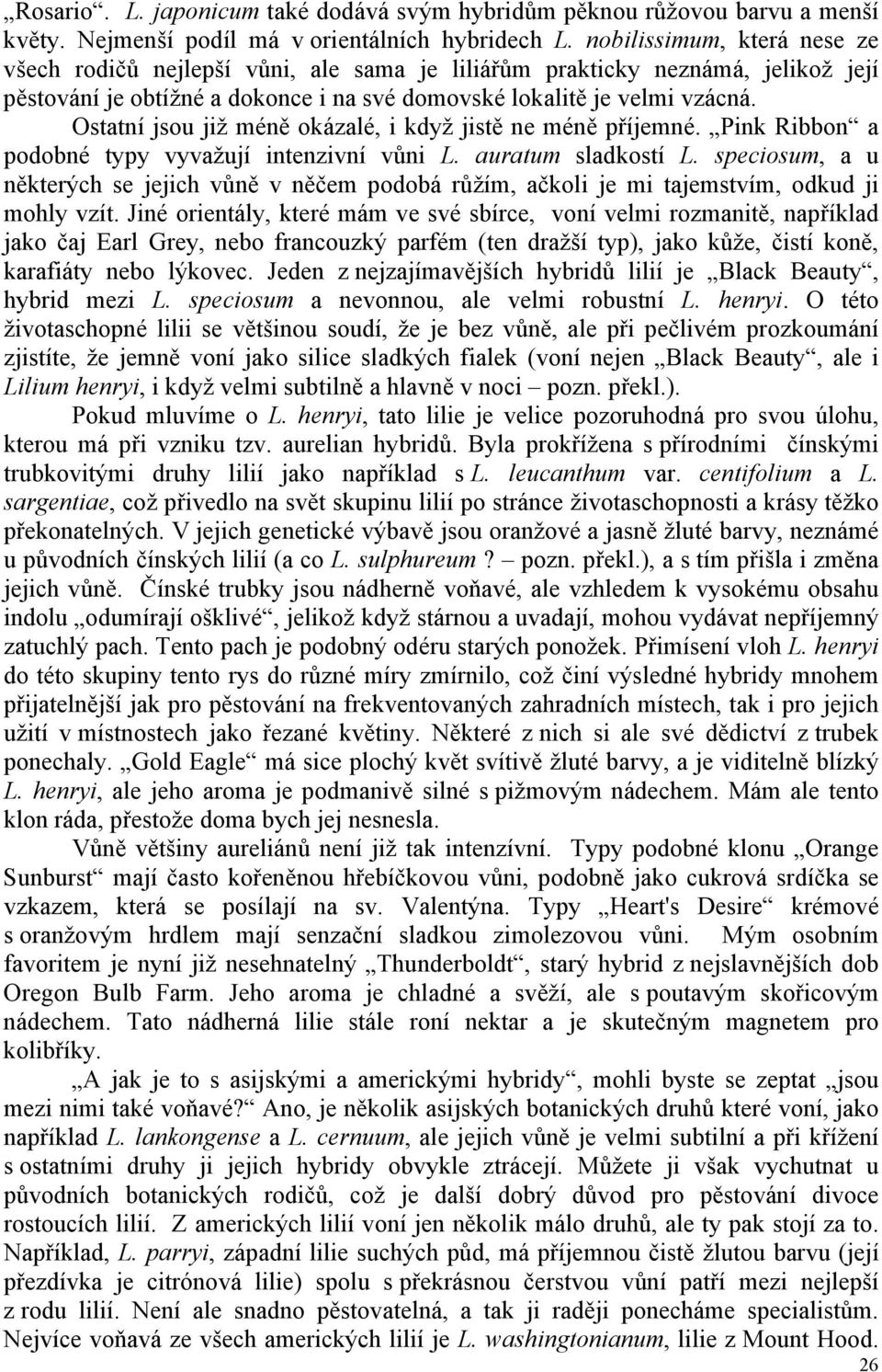 Ostatní jsou již méně okázalé, i když jistě ne méně příjemné. Pink Ribbon a podobné typy vyvažují intenzivní vůni L. auratum sladkostí L.