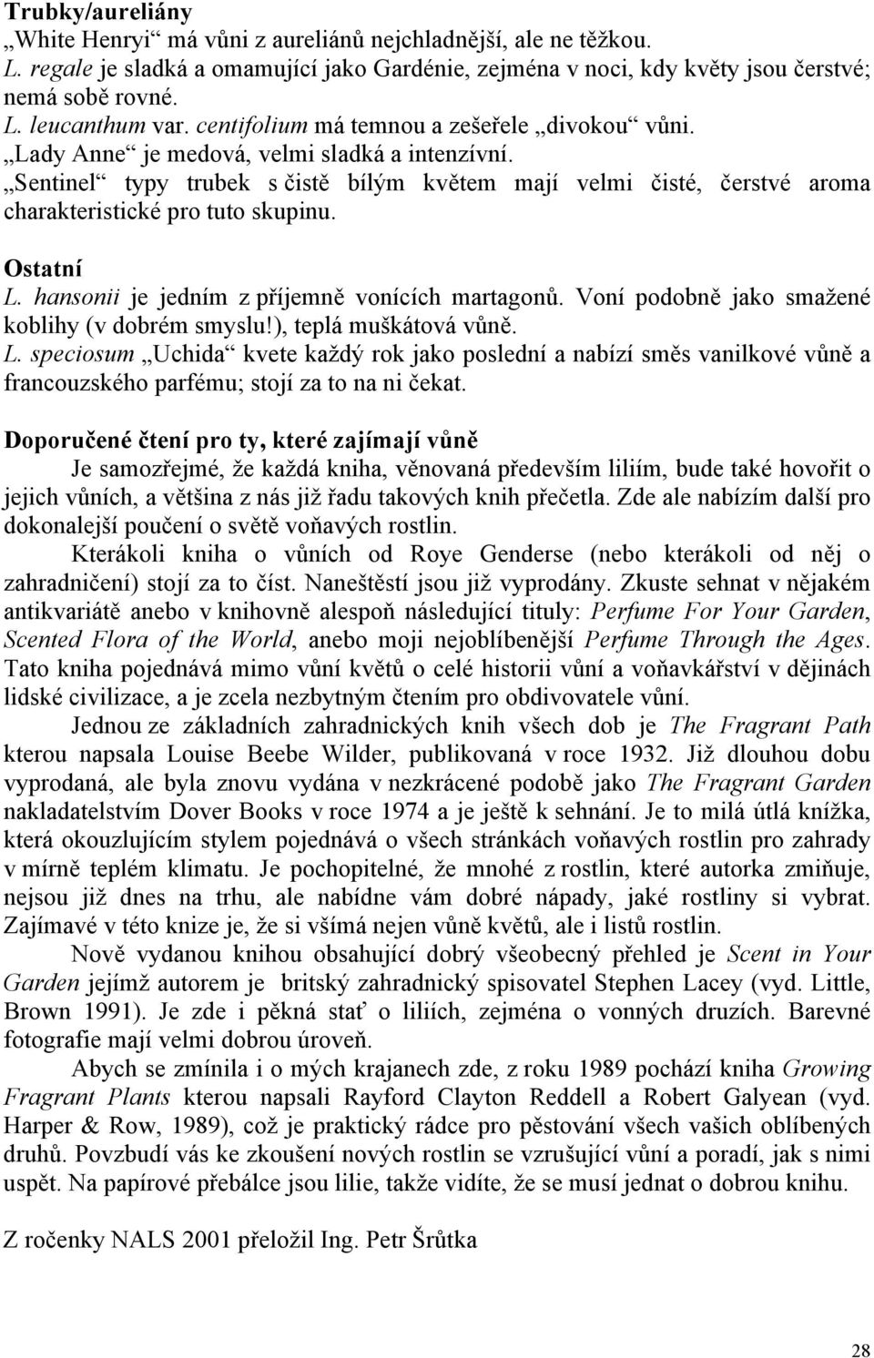 Sentinel typy trubek s čistě bílým květem mají velmi čisté, čerstvé aroma charakteristické pro tuto skupinu. Ostatní L. hansonii je jedním z příjemně vonících martagonů.