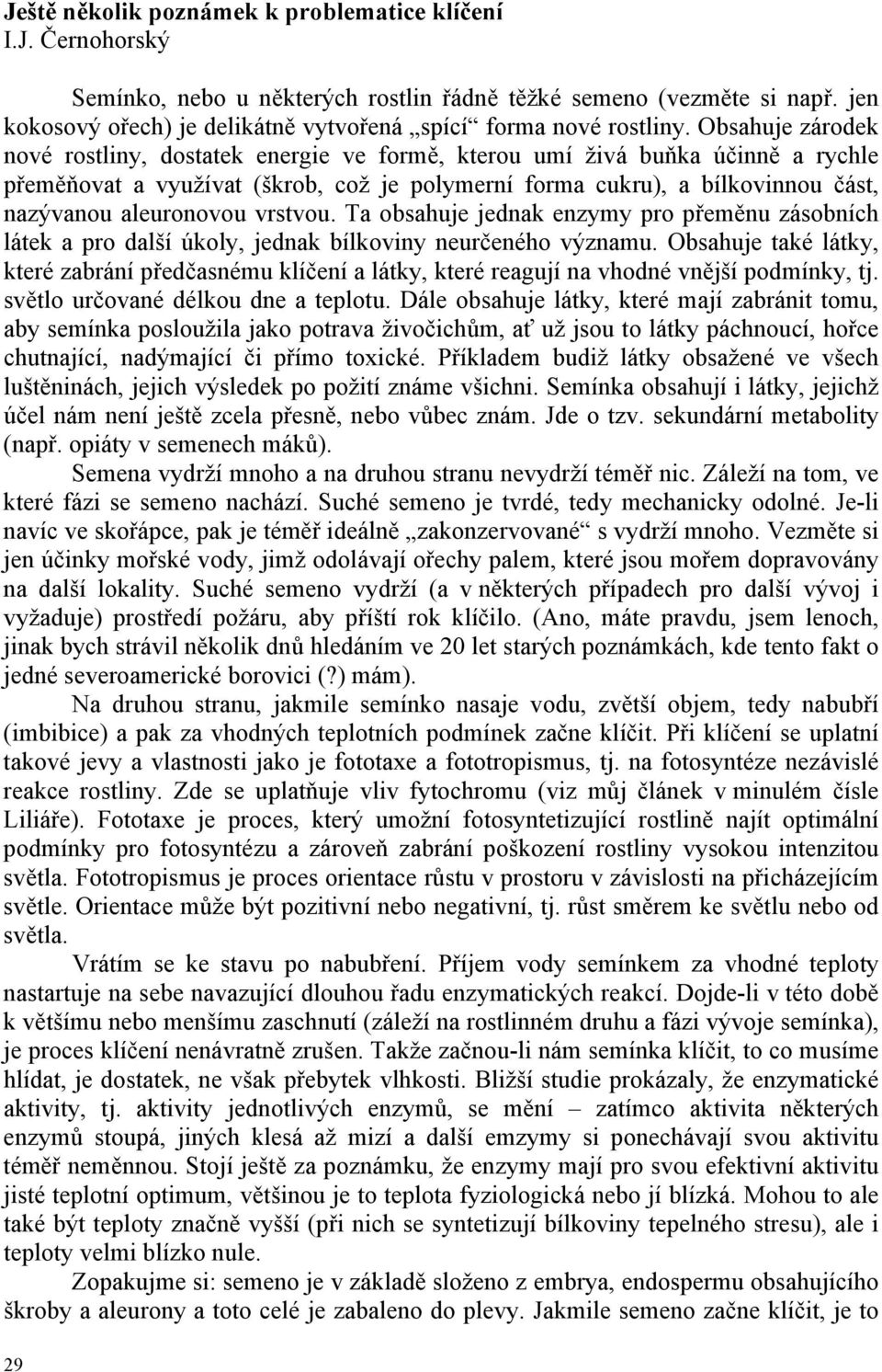 Obsahuje zárodek nové rostliny, dostatek energie ve formě, kterou umí živá buňka účinně a rychle přeměňovat a využívat (škrob, což je polymerní forma cukru), a bílkovinnou část, nazývanou aleuronovou