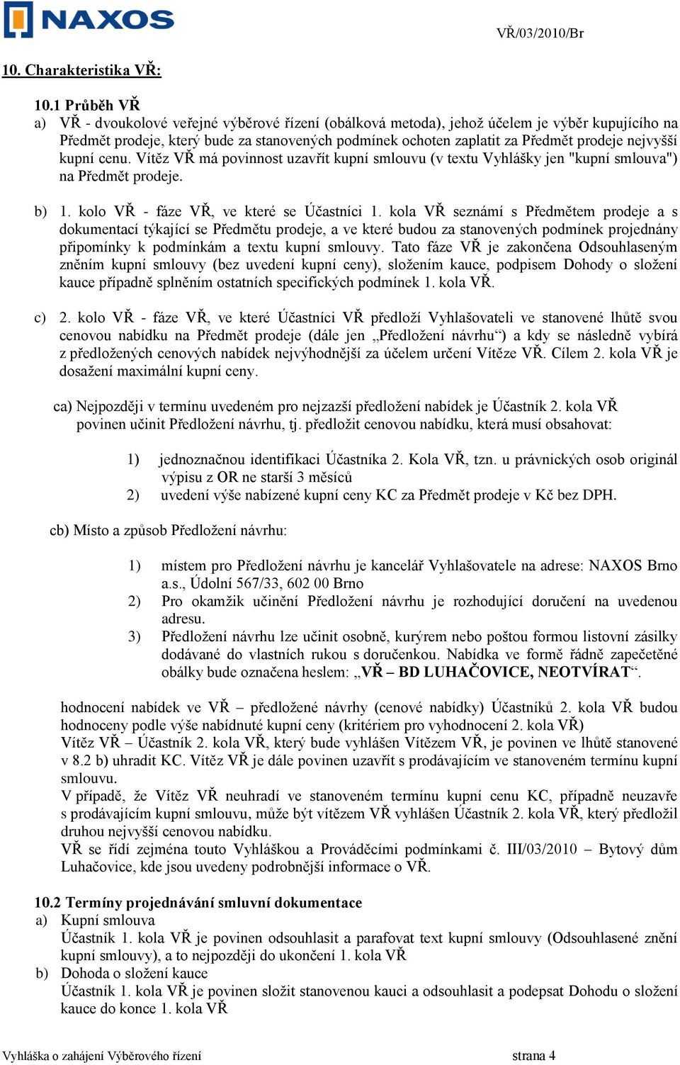 nejvyšší kupní cenu. Vítěz VŘ má povinnost uzavřít kupní smlouvu (v textu Vyhlášky jen "kupní smlouva") na Předmět prodeje. b) 1. kolo VŘ - fáze VŘ, ve které se Účastníci 1.