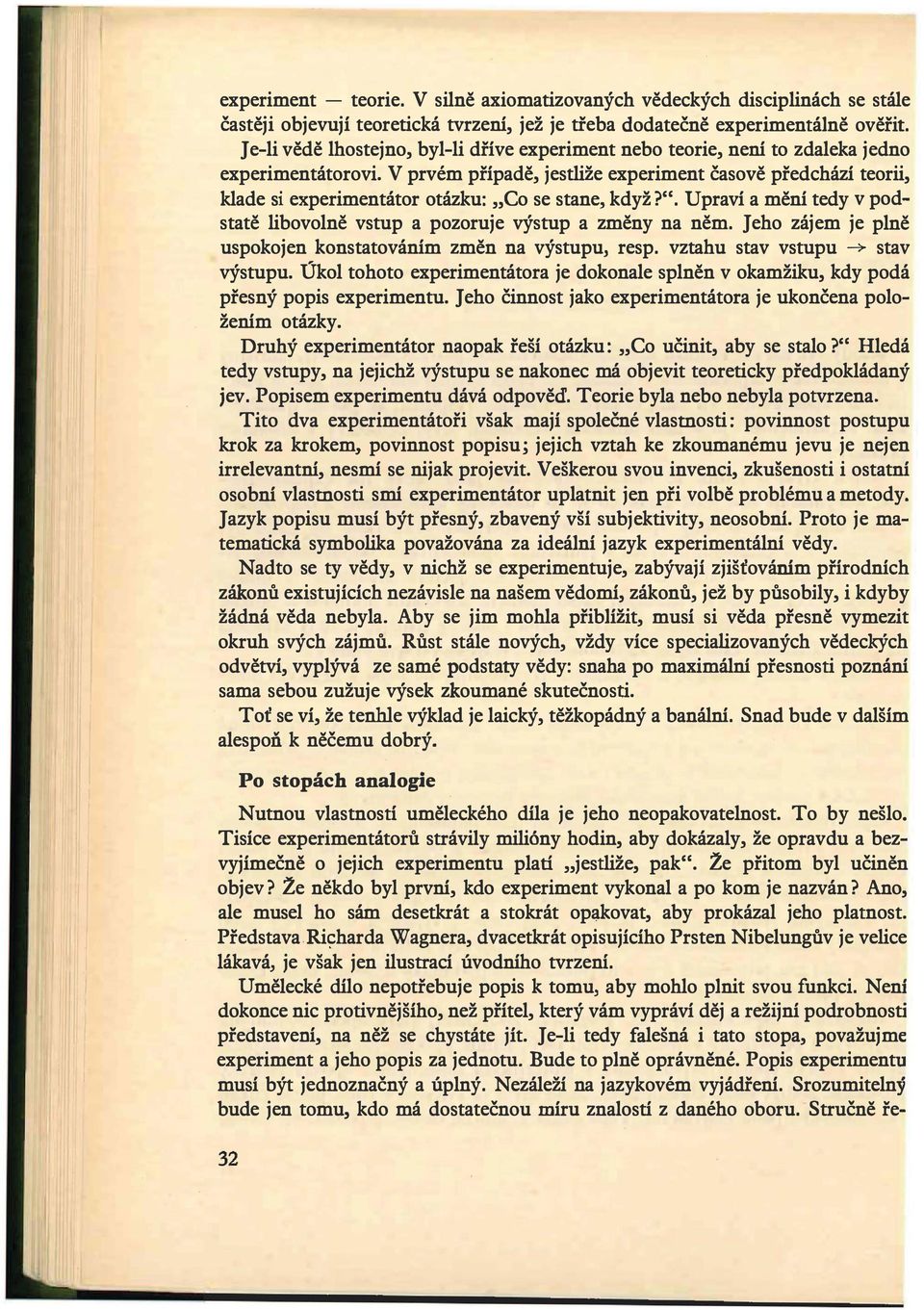 V prvém případě, jestliže experiment časově předchází teorii, klade si experimentátor otázku: Co se stane, když?". Upraví a mění tedy v podstatě libovolně vstup a pozoruje výstup a změny na něm.