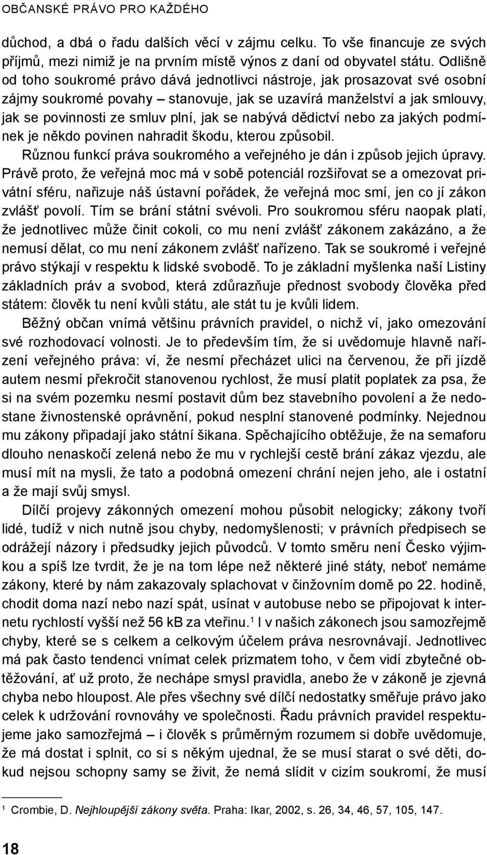 nabývá dědictví nebo za jakých podmínek je někdo povinen nahradit škodu, kterou způsobil. Různou funkcí práva soukromého a veřejného je dán i způsob jejich úpravy.