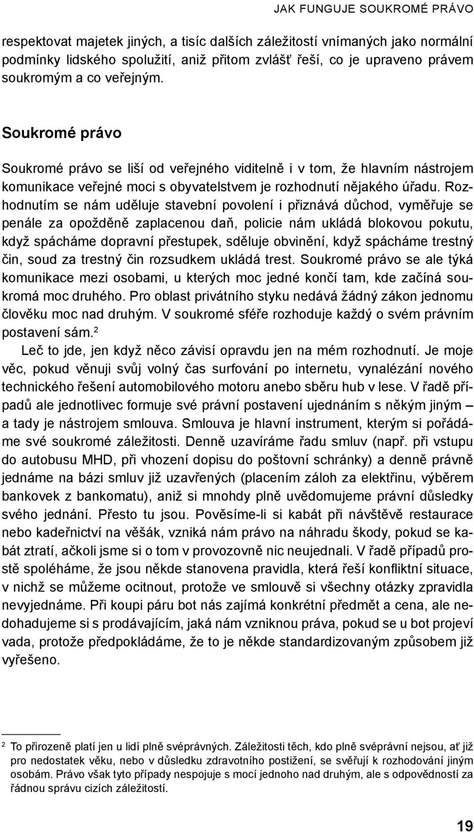 Rozhodnutím se nám uděluje stavební povolení i přiznává důchod, vyměřuje se penále za opožděně zaplacenou daň, policie nám ukládá blokovou pokutu, když spácháme dopravní přestupek, sděluje obvinění,