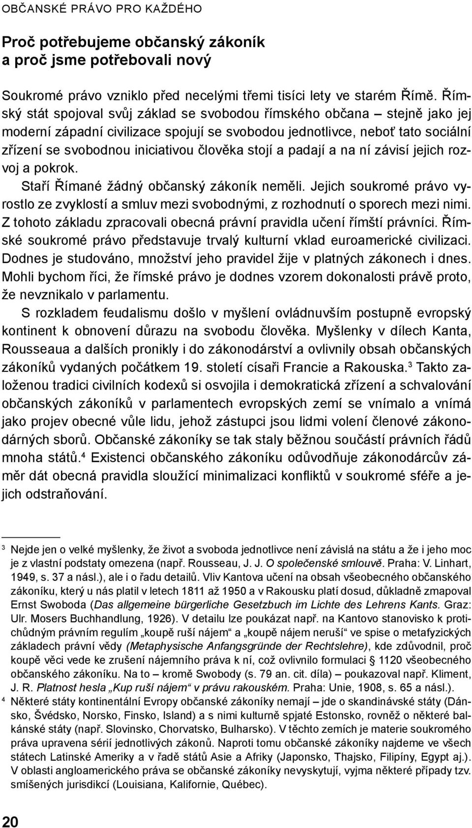 stojí a padají a na ní závisí jejich rozvoj a pokrok. Staří Římané žádný občanský zákoník neměli. Jejich soukromé právo vyrostlo ze zvyklostí a smluv mezi svobodnými, z rozhodnutí o sporech mezi nimi.