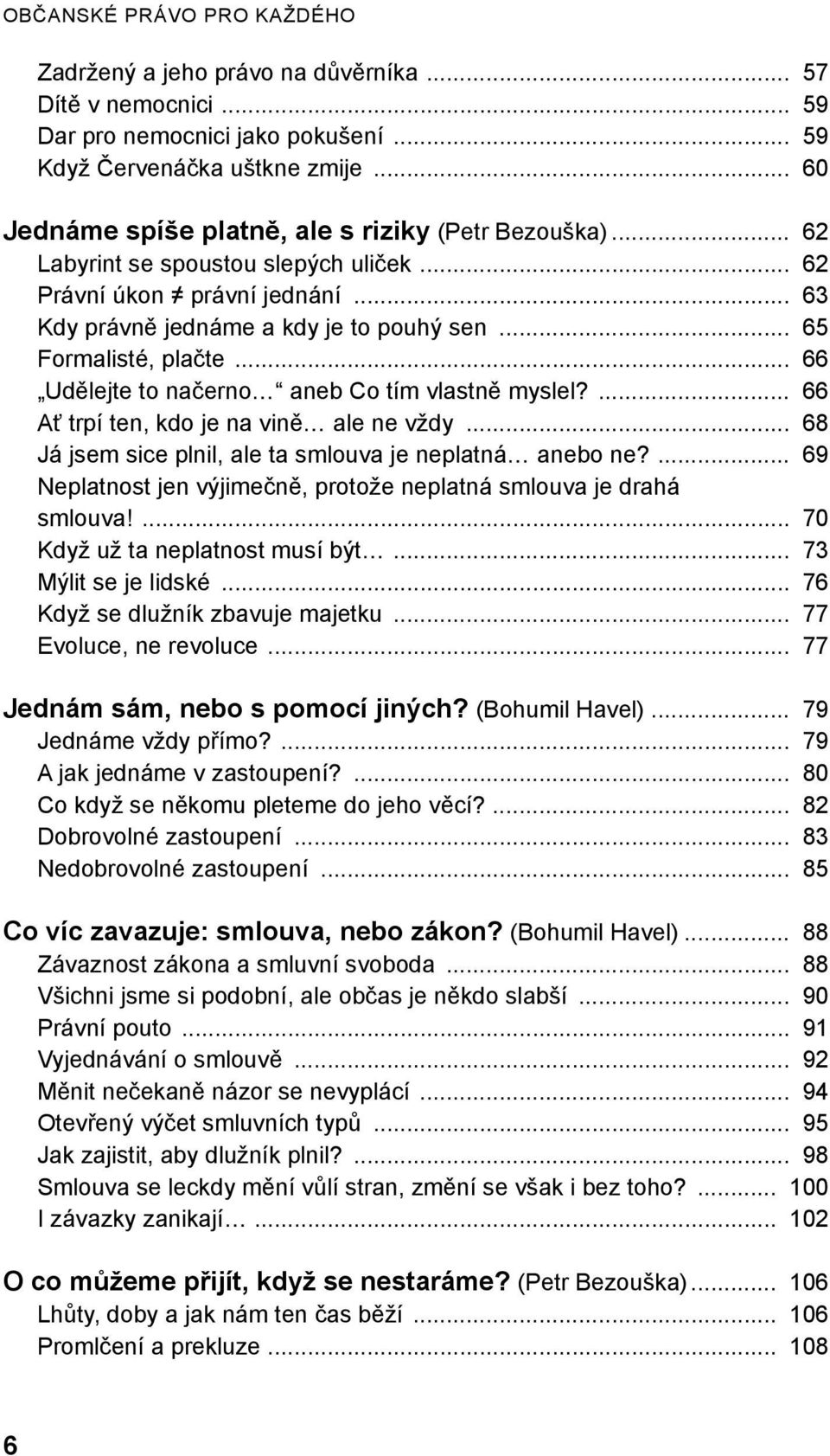 .. 65 Formalisté, plačte... 66 Udělejte to načerno aneb Co tím vlastně myslel?... 66 Ať trpí ten, kdo je na vině ale ne vždy... 68 Já jsem sice plnil, ale ta smlouva je neplatná anebo ne?