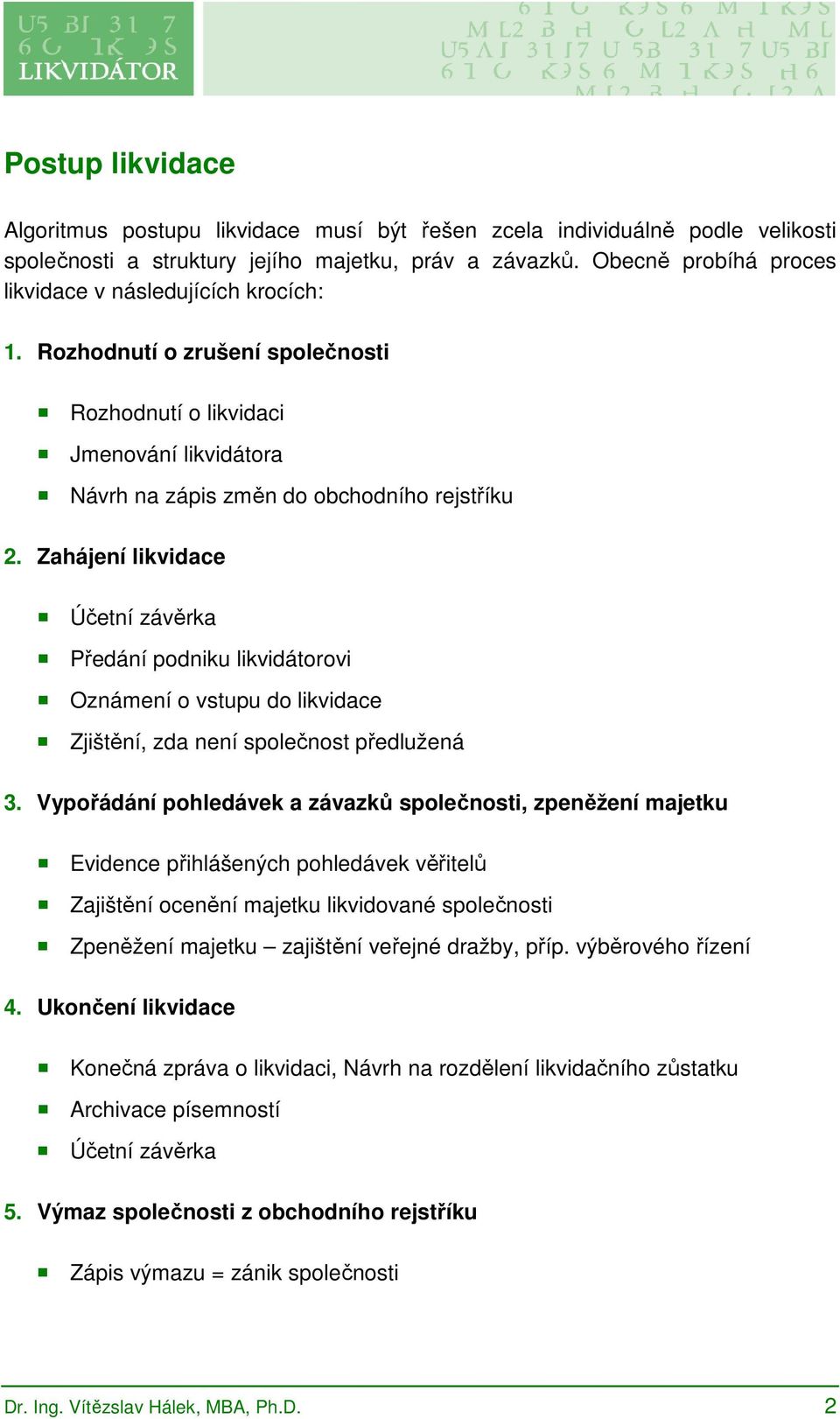 Zahájení likvidace Účetní závěrka Předání podniku likvidátorovi Oznámení o vstupu do likvidace Zjištění, zda není společnost předlužená 3.