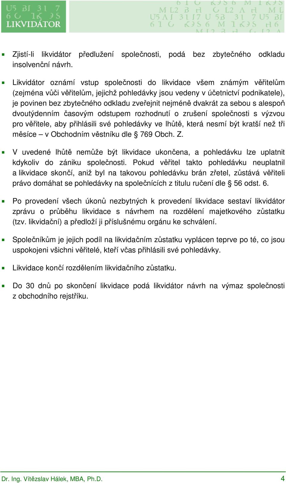 nejméně dvakrát za sebou s alespoň dvoutýdenním časovým odstupem rozhodnutí o zrušení společnosti s výzvou pro věřitele, aby přihlásili své pohledávky ve lhůtě, která nesmí být kratší než tři měsíce