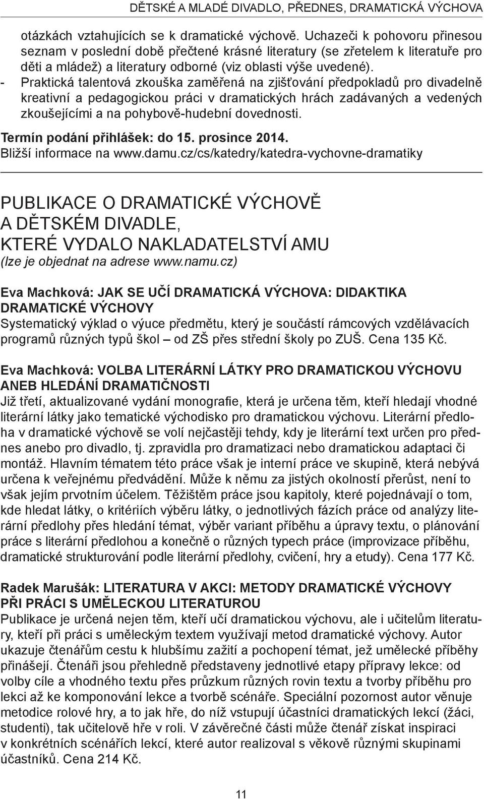 - Praktická talentová zkouška zaměřená na zjišťování předpokladů pro divadelně kreativní a pedagogickou práci v dramatických hrách zadávaných a vedených zkoušejícími a na pohybově-hudební dovednosti.