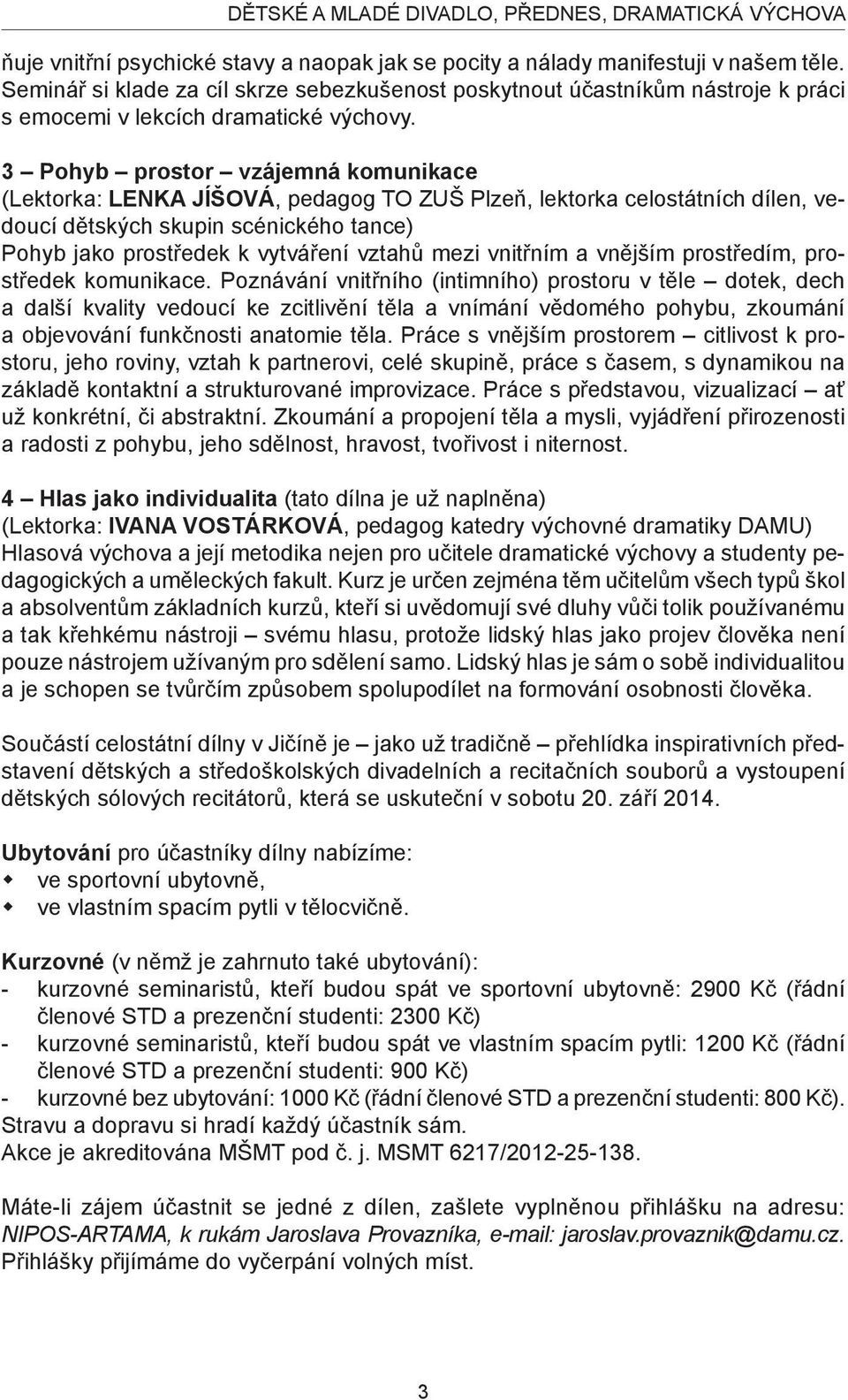 3 Pohyb prostor vzájemná komunikace (Lektorka: LENKA JÍŠOVÁ, pedagog TO ZUŠ Plzeň, lektorka celostátních dílen, vedoucí dětských skupin scénického tance) Pohyb jako prostředek k vytváření vztahů mezi