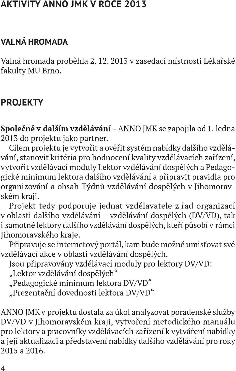 Cílem projektu je vytvořit a ověřit systém nabídky dalšího vzdělávání, stanovit kritéria pro hodnocení kvality vzdělávacích zařízení, vytvořit vzdělávací moduly Lektor vzdělávání dospělých a