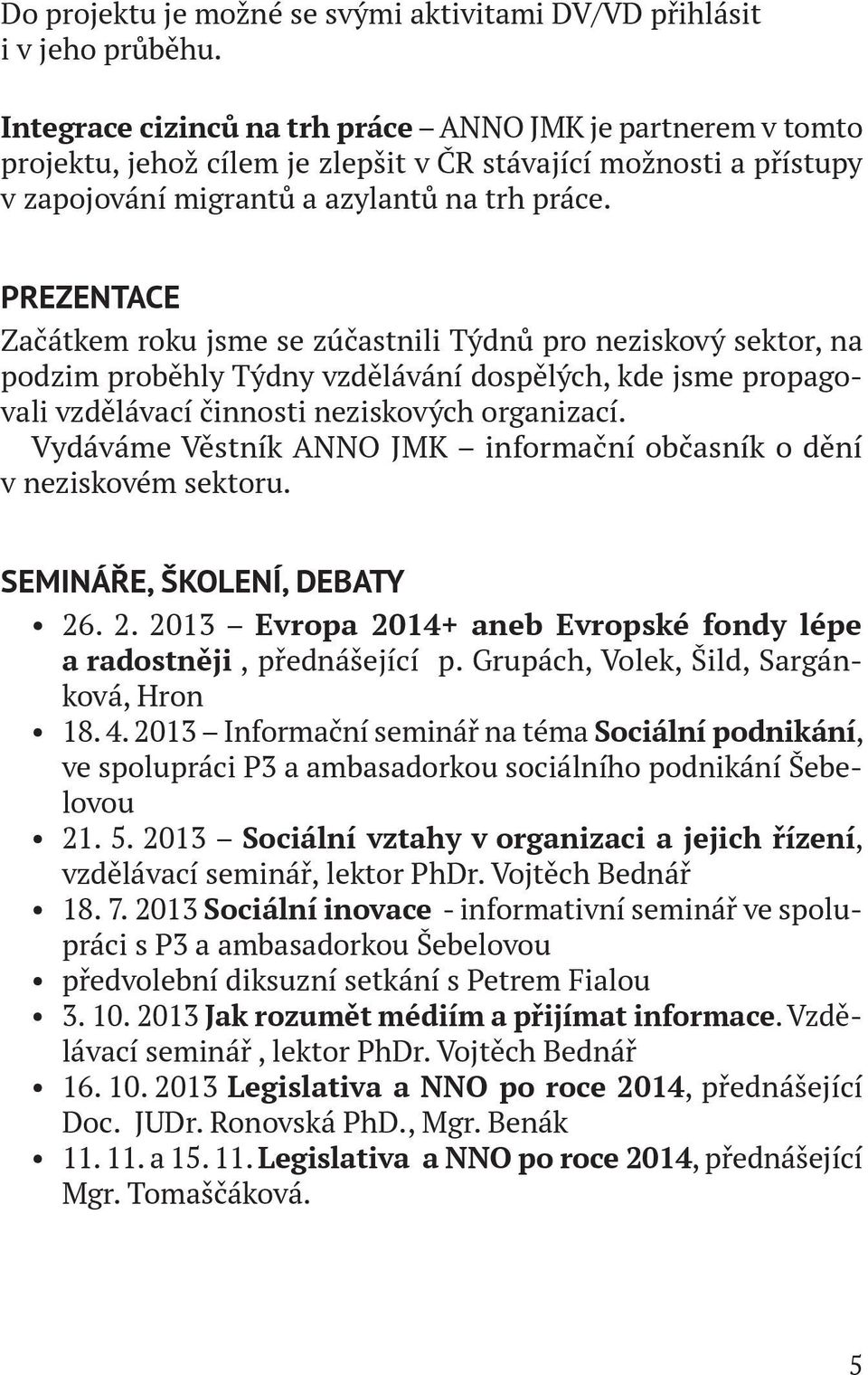 PREZENTACE Začátkem roku jsme se zúčastnili Týdnů pro neziskový sektor, na podzim proběhly Týdny vzdělávání dospělých, kde jsme propagovali vzdělávací činnosti neziskových organizací.