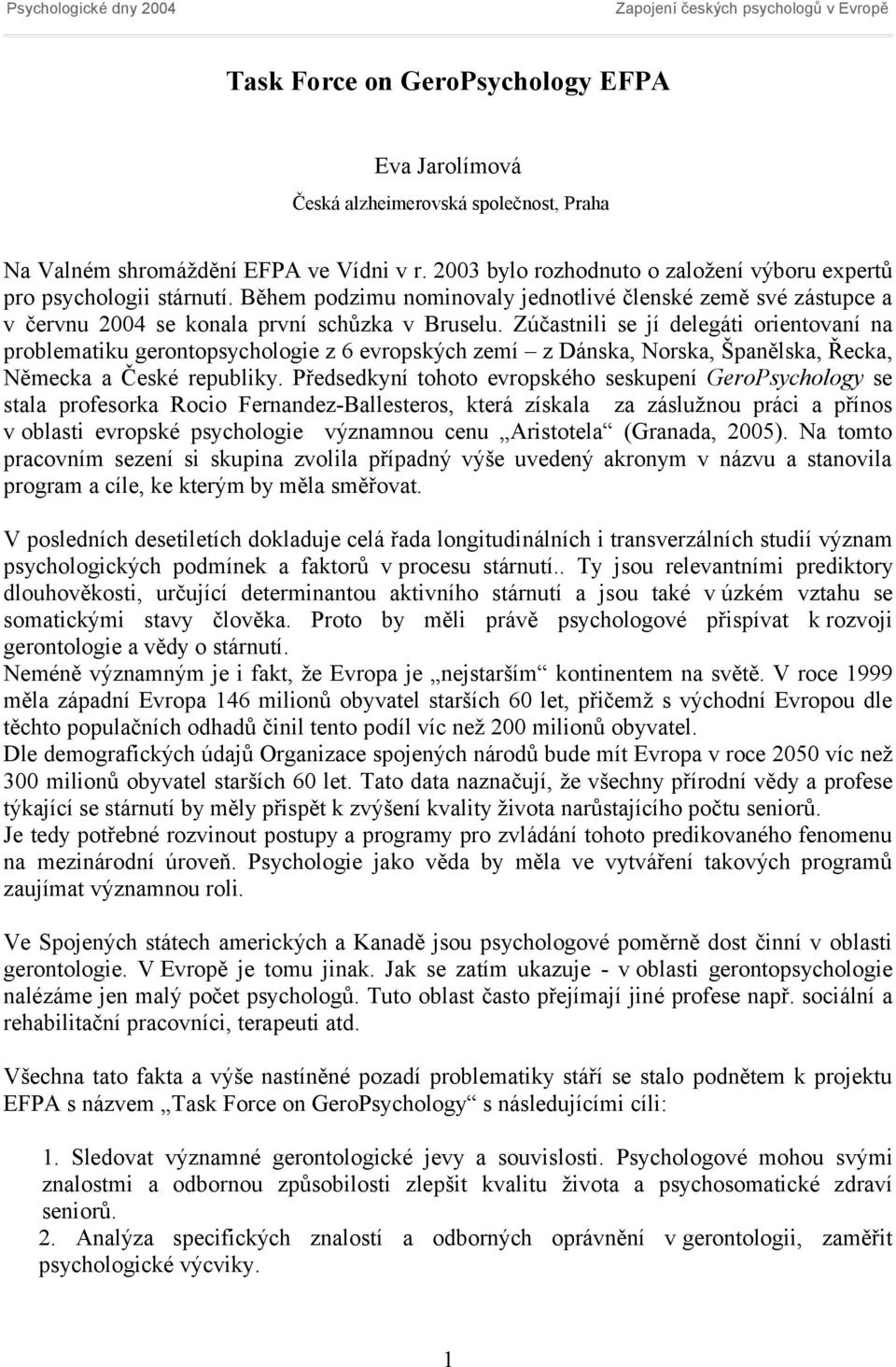 Zúčastnili se jí delegáti orientovaní na problematiku gerontopsychologie z 6 evropských zemí z Dánska, Norska, Španělska, Řecka, Německa a České republiky.