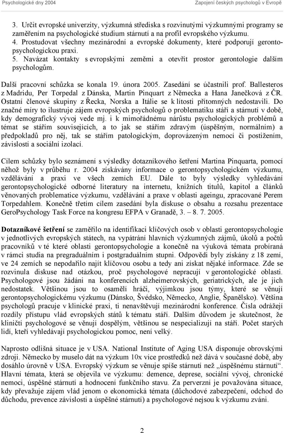 Další pracovní schůzka se konala 19. února 2005. Zasedání se účastnili prof. Ballesteros z Madridu, Per Torpedal z Dánska, Martin Pinquart z Německa a Hana Janečková z ČR.