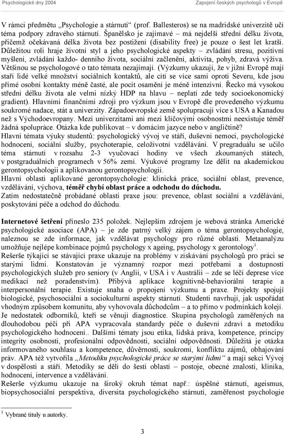 Důležitou roli hraje životní styl a jeho psychologické aspekty zvládání stresu, pozitivní myšlení, zvládání každo- denního života, sociální začlenění, aktivita, pohyb, zdravá výživa.