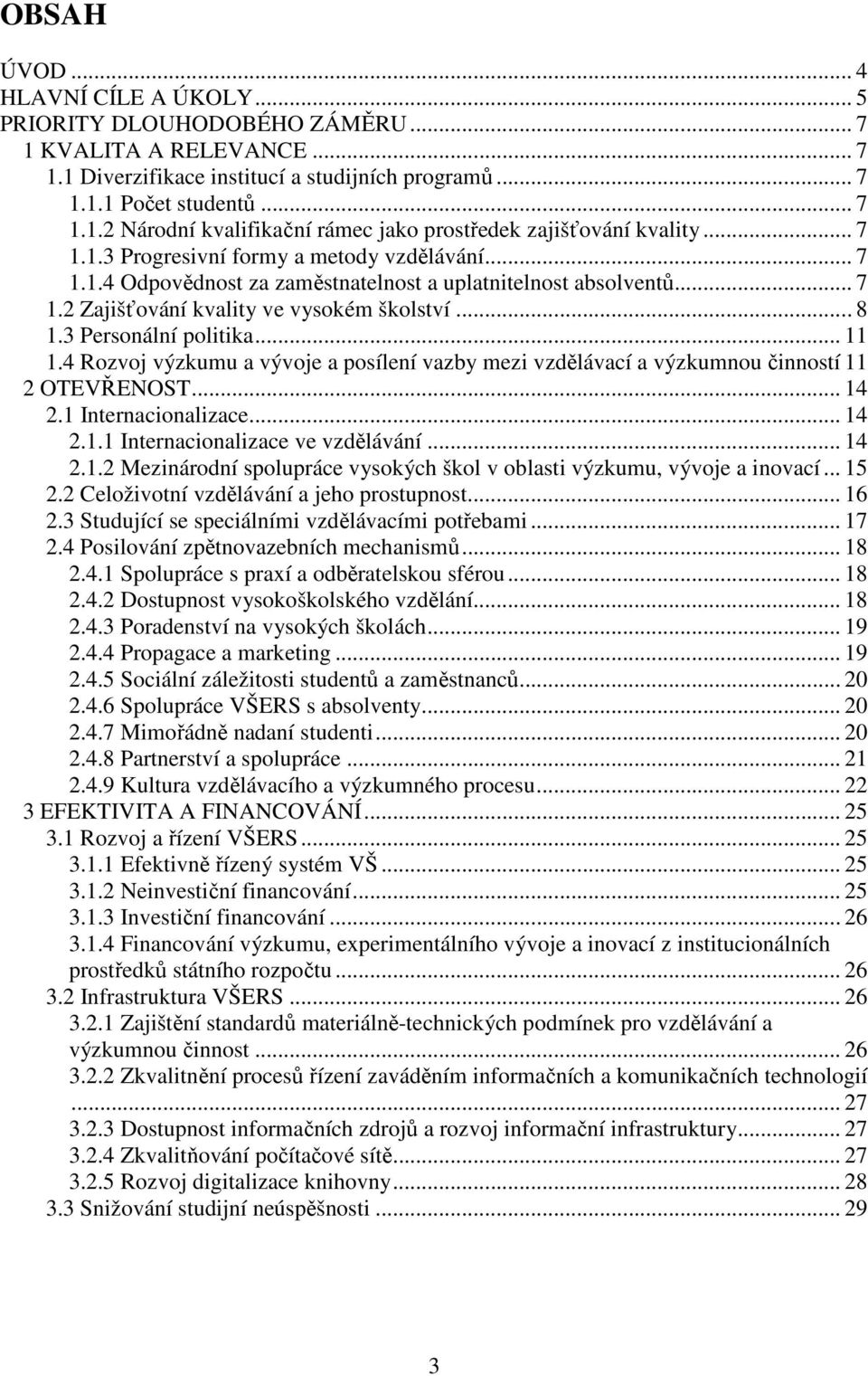 .. 11 1.4 Rozvoj výzkumu a vývoje a posílení vazby mezi vzdělávací a výzkumnou činností 11 2 OTEVŘENOST... 14 2.1 Internacionalizace... 14 2.1.1 Internacionalizace ve vzdělávání... 14 2.1.2 Mezinárodní spolupráce vysokých škol v oblasti výzkumu, vývoje a inovací.