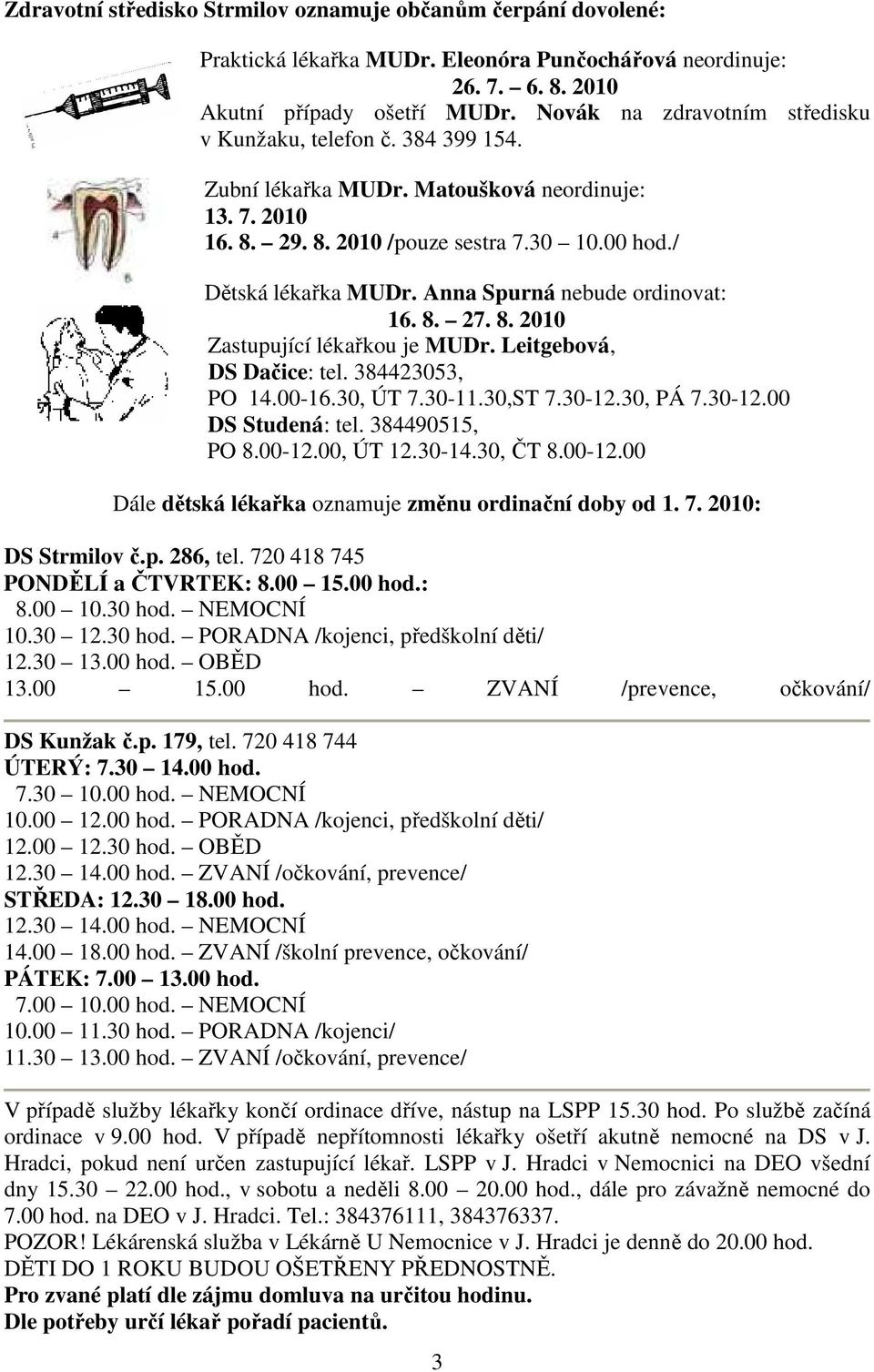 Anna Spurná nebude ordinovat: 16. 8. 27. 8. 2010 Zastupující lékařkou je MUDr. Leitgebová, DS Dačice: tel. 384423053, PO 14.00-16.30, ÚT 7.30-11.30,ST 7.30-12.30, PÁ 7.30-12.00 DS Studená: tel.