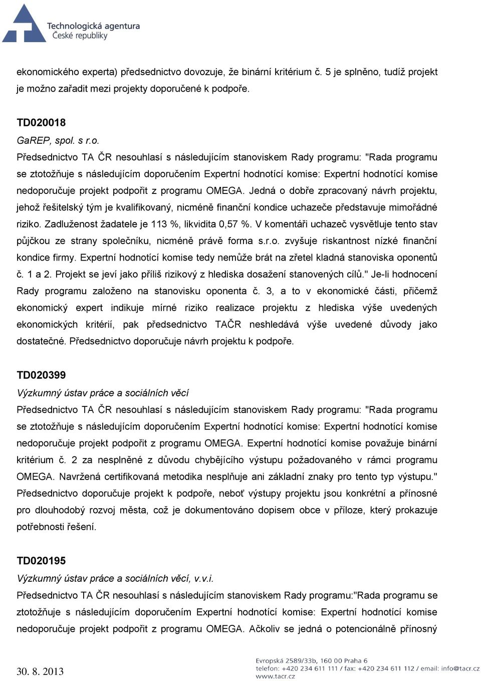 V komentáři uchazeč vysvětluje tento stav půjčkou ze strany společníku, nicméně právě forma s.r.o. zvyšuje riskantnost nízké finanční kondice firmy.