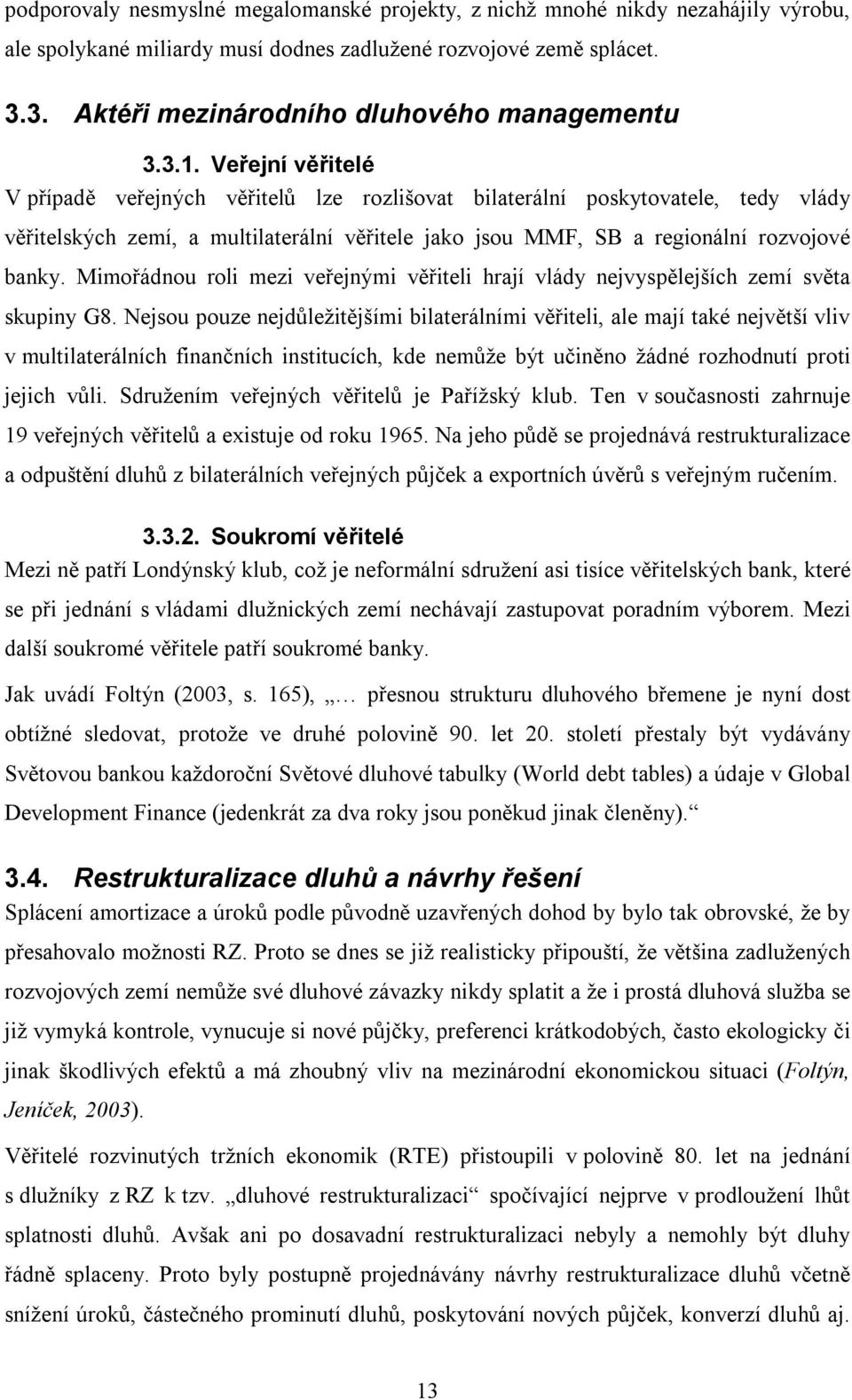 Veřejní věřitelé V případě veřejných věřitelů lze rozlišovat bilaterální poskytovatele, tedy vlády věřitelských zemí, a multilaterální věřitele jako jsou MMF, SB a regionální rozvojové banky.