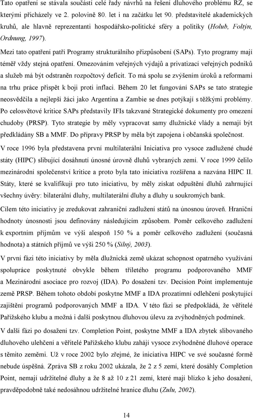 Tyto programy mají téměř vždy stejná opatření. Omezováním veřejných výdajů a privatizací veřejných podniků a služeb má být odstraněn rozpočtový deficit.