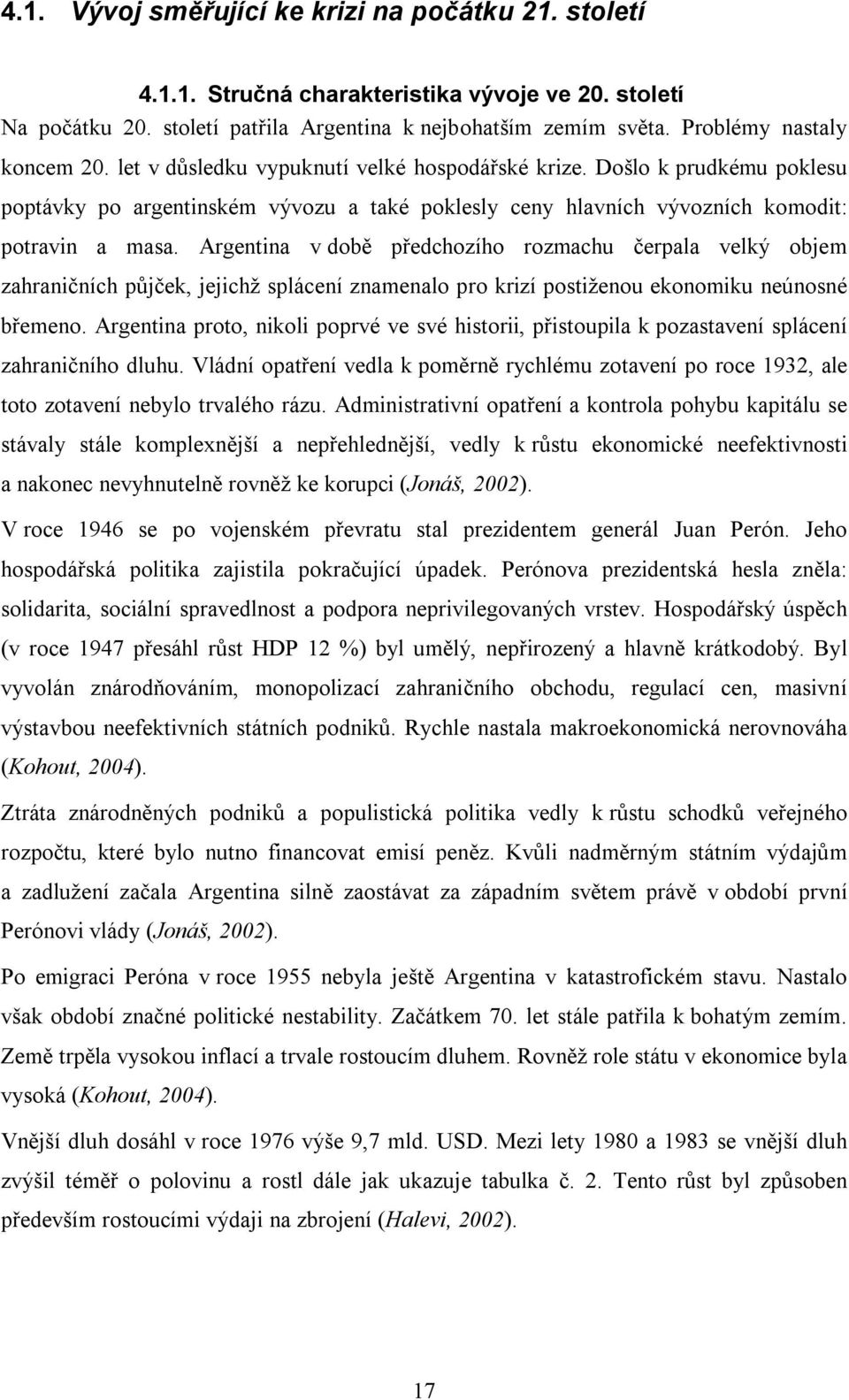 Argentina v době předchozího rozmachu čerpala velký objem zahraničních půjček, jejichž splácení znamenalo pro krizí postiženou ekonomiku neúnosné břemeno.