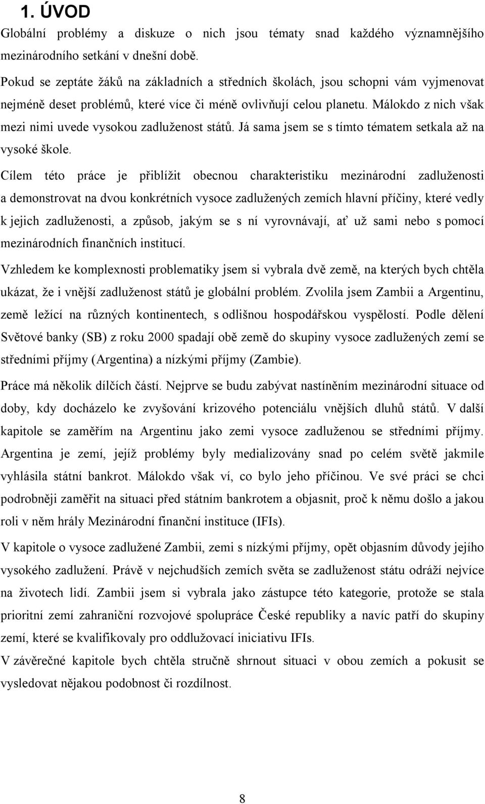 Málokdo z nich však mezi nimi uvede vysokou zadluženost států. Já sama jsem se s tímto tématem setkala až na vysoké škole.