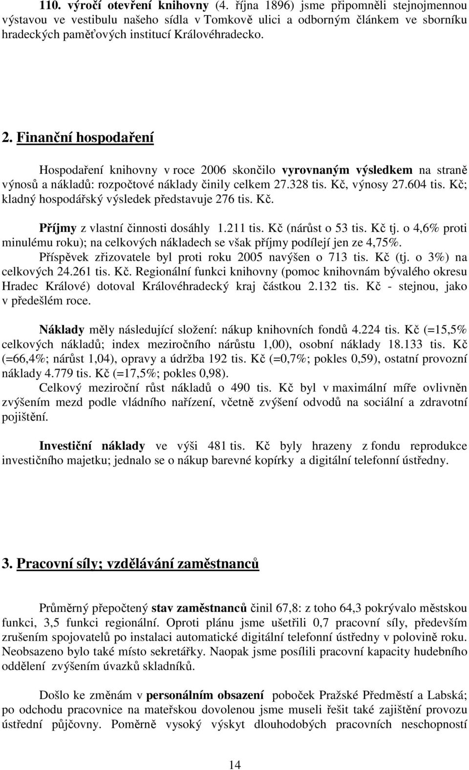 Finanční hospodaření Hospodaření knihovny v roce 2006 skončilo vyrovnaným výsledkem na straně výnosů a nákladů: rozpočtové náklady činily celkem 27.328 tis. Kč, výnosy 27.604 tis.