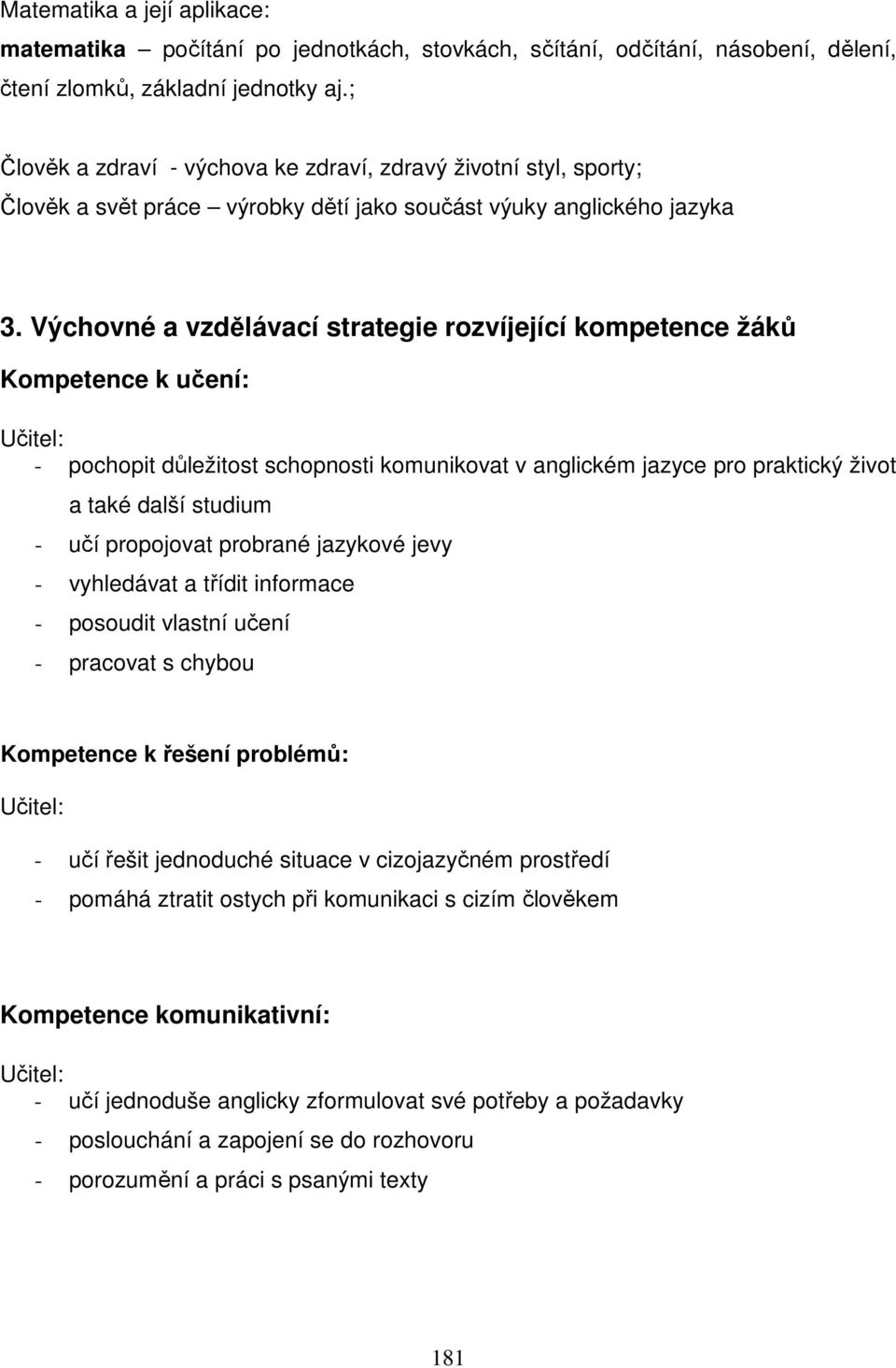 Výchovné a vzdělávací strategie rozvíjející kompetence žáků Kompetence k učení: Učitel: - pochopit důležitost schopnosti komunikovat v anglickém jazyce pro praktický život a také další studium - učí