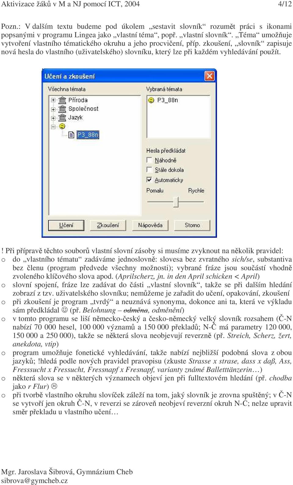 ! Pi píprav tchto soubor slovní zásoby si musíme zvyknout na nkolik pravidel: o do ho tématu zadáváme jednoslovn: slovesa bez zvratného sich/se, substantiva bez lenu (program pedvede všechny