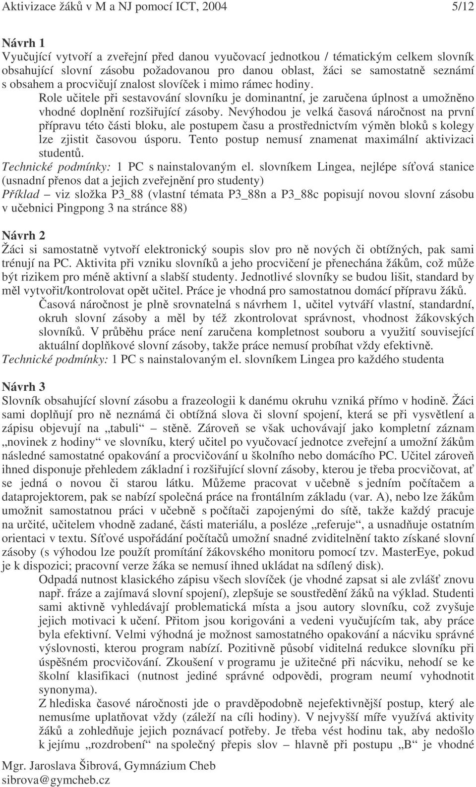 Nevýhodou je velká asová náronost na první pípravu této ásti bloku, ale postupem asu a prostednictvím výmn blok s kolegy lze zjistit asovou úsporu.