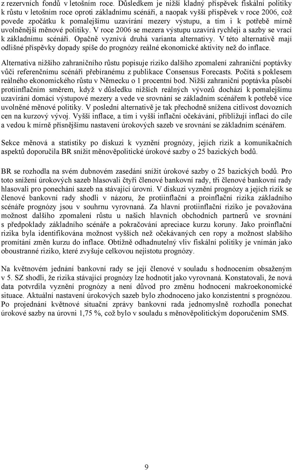 výstupu, a tím i k potřebě mírně uvolněnější měnové politiky. V roce 2006 se mezera výstupu uzavírá rychleji a sazby se vrací k základnímu scénáři. Opačně vyznívá druhá varianta alternativy.