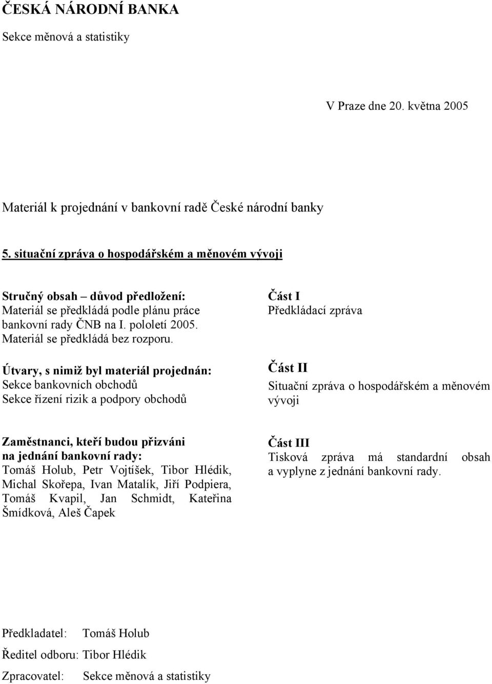 Útvary, s nimiž byl materiál projednán: Sekce bankovních obchodů Sekce řízení rizik a podpory obchodů Část I Předkládací zpráva Část II Situační zpráva o hospodářském a měnovém vývoji Zaměstnanci,