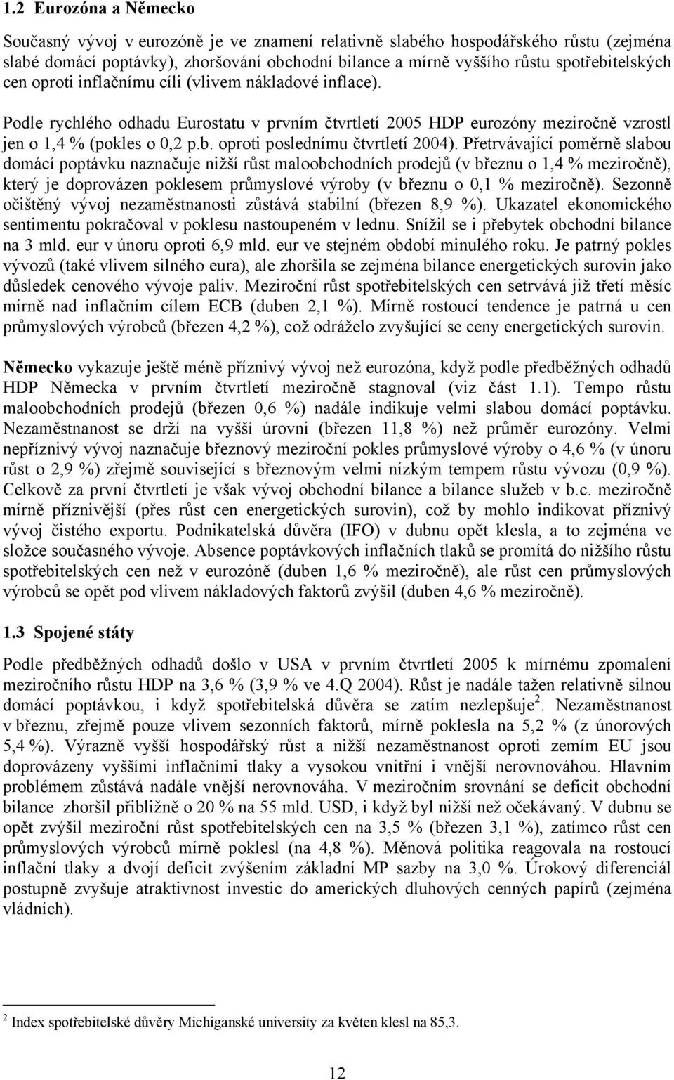 Přetrvávající poměrně slabou domácí poptávku naznačuje nižší růst maloobchodních prodejů (v březnu o 1,4 % meziročně), který je doprovázen poklesem průmyslové výroby (v březnu o 0,1 % meziročně).