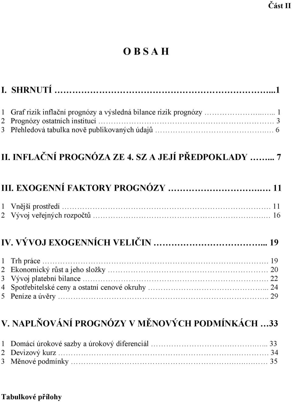 EXOGENNÍ FAKTORY PROGNÓZY.. 11 1 Vnější prostředí. 11 2 Vývoj veřejných rozpočtů. 16 IV. VÝVOJ EXOGENNÍCH VELIČIN... 19 1 Trh práce.