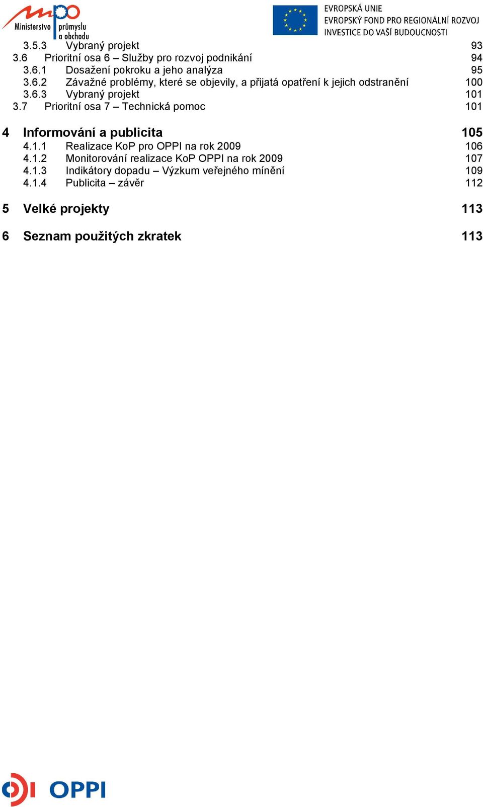 1.2 Monitorování realizace KoP OPPI na rok 2009 107 4.1.3 Indikátory dopadu Výzkum veřejného mínění 109 4.1.4 Publicita závěr 112 5 Velké projekty 113 6 Seznam použitých zkratek 113 ii
