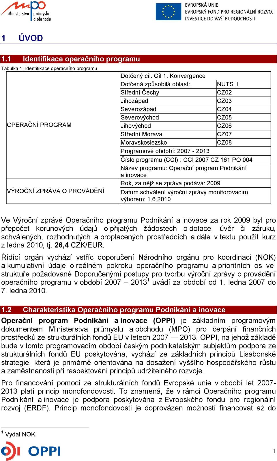 Čechy CZ02 Jihozápad CZ03 Severozápad CZ04 Severovýchod CZ05 Jihovýchod CZ06 Střední Morava CZ07 Moravskoslezsko CZ08 Programové období: 2007-2013 Číslo programu (CCI) : CCI 2007 CZ 161 PO 004 Název