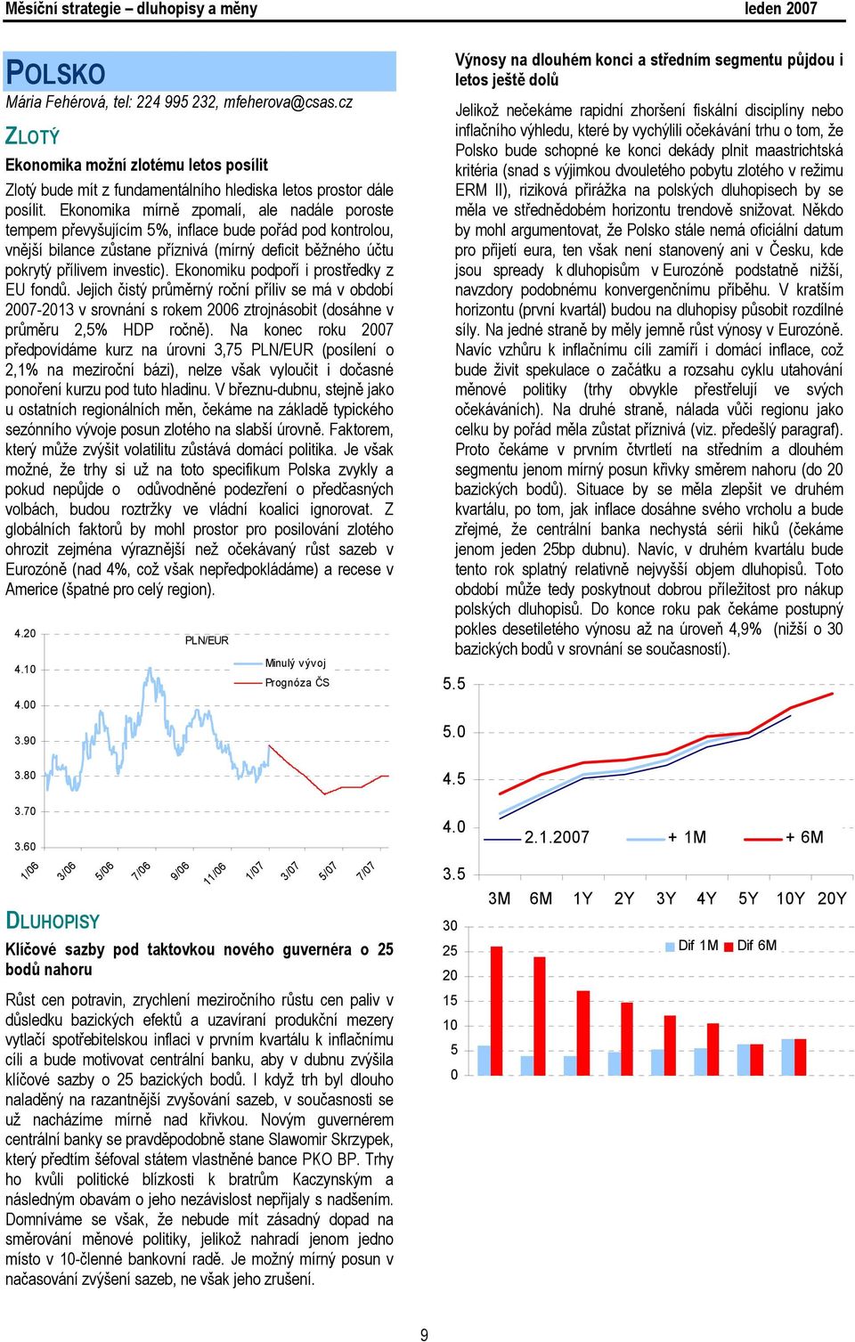 Ekonomiku podpoří i prostředky z EU fondů. Jejich čistý průměrný roční příliv se má v období 2007-2013 v srovnání s rokem 2006 ztrojnásobit (dosáhne v průměru 2,5% HDP ročně).