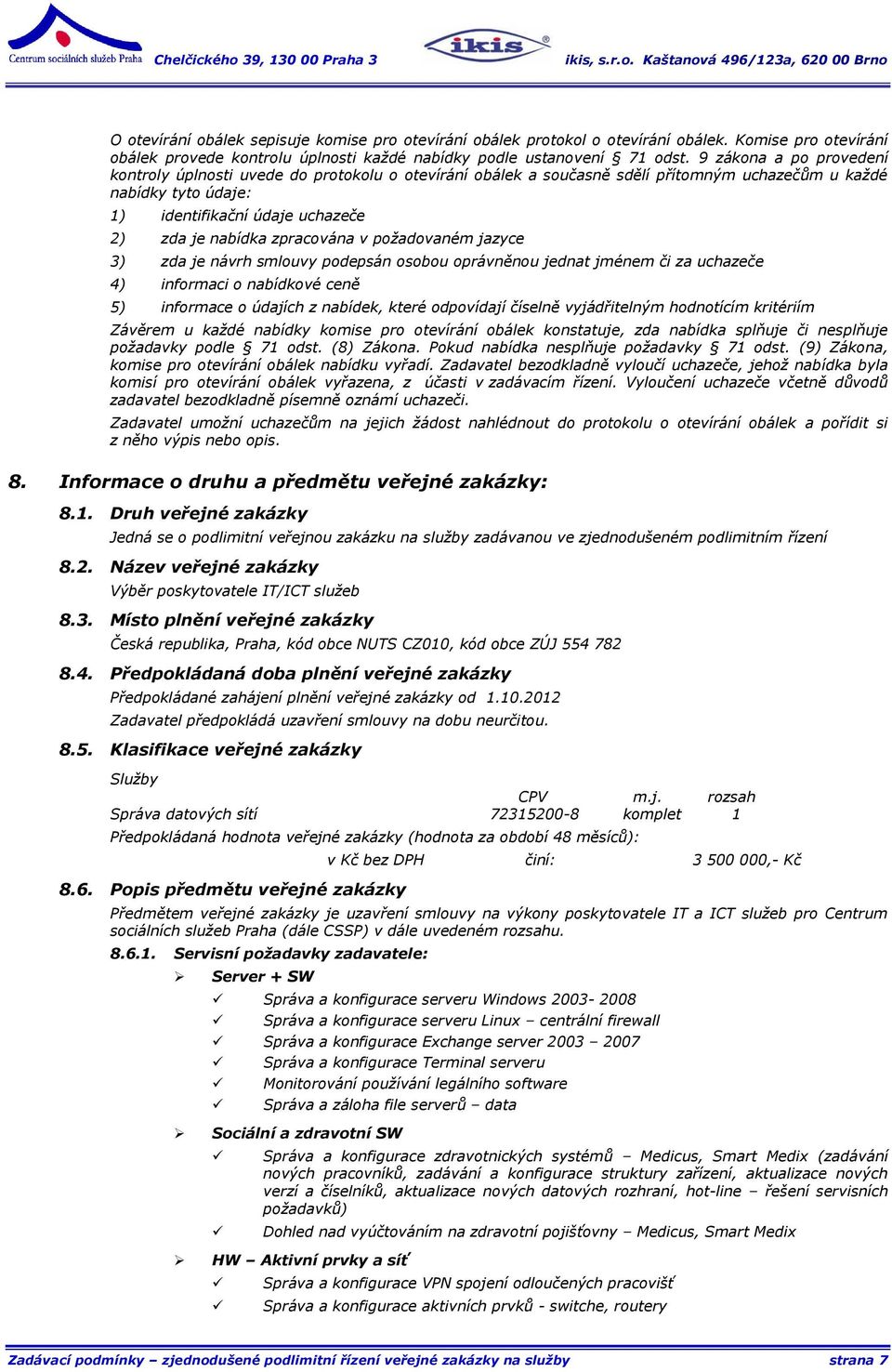 zpracována v požadovaném jazyce 3) zda je návrh smlouvy podepsán osobou oprávněnou jednat jménem či za uchazeče 4) informaci o nabídkové ceně 5) informace o údajích z nabídek, které odpovídají